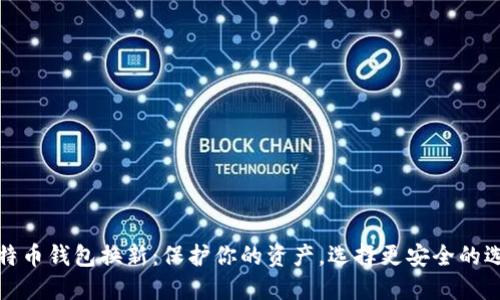 比特币钱包换新：保护你的资产，选择更安全的选择