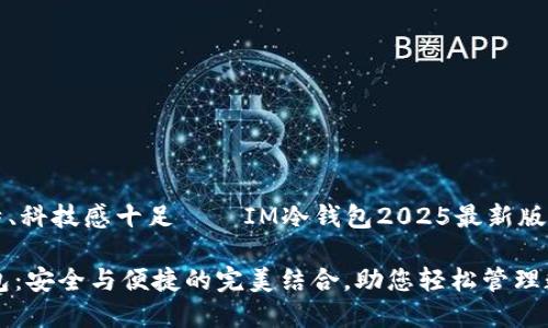 主意独特、科技感十足——IM冷钱包2025最新版下载指南

IM冷钱包：安全与便捷的完美结合，助您轻松管理数字资产