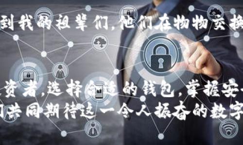 区块链钱包用什么打开？解密数字资产管理的实用之道

区块链, 钱包, 数字资产/guanjianci

引言：数字时代的财富管理新选择
随着区块链技术的快速发展，越来越多人开始关注和使用数字资产。而在这个数字资产的世界里，钱包的角色就显得尤为重要。钱包的存在，就像是我们在现实生活中使用的银行账户，方便我们存储、管理和交易我们的财富。那么，区块链钱包究竟用什么打开，有哪些值得关注的要素呢？

区块链钱包的基本概念
在深入探讨之前，我们有必要先理解什么是区块链钱包。简单来说，区块链钱包是一种软件程序，可以让我们存储、接收和发送数字货币。它并不存储实际的货币，而是通过生成私钥和公钥，管理我们在区块链网络上的资产。在我第一次听到“区块链钱包”这个词的时候，我脑海中浮现出的是自己小时候对储蓄罐的幻想——安全又神秘。

打开区块链钱包的必备工具
要打开区块链钱包，首先我们需要下载一个相应的钱包软件。市场上有多种区块链钱包，包括软件钱包、硬件钱包和在线钱包，每种都有其特点和适用场景。例如：
ul
    listrong软件钱包：/strong这些是可以安装在电脑或手机上的应用程序。常见的软件钱包如Exodus、Atomic Wallet等。这些钱包提供了便捷的用户体验，让我想起了年轻时使用互联网购物时那种兴奋。/li
    listrong硬件钱包：/strong这类钱包如Ledger和Trezor，更加安全，适合长期存储大量数字资产。它们虽然比较贵，但安全性十分高，就像是一个高科技的保险箱。/li
    listrong在线钱包：/strong这些钱包由第三方服务提供，例如Coinbase或Binance。虽然使用方便，但安全性相对较低，需要谨慎选择。/li
/ul

选择合适的钱包类型
根据个人的需求和使用习惯，我们需要选择适合自己的钱包类型。记得我第一次接触比特币时，只是想小试一番，随便找了一个软件钱包，就像是尝试骑自行车，心里虽然忐忑但又特别期待。这是一种冒险，但关键在于，我们必须了解每种钱包的利弊。

如何安全打开和使用钱包
安全是区块链钱包的重中之重。在打开钱包之前，我们一定要做好安全措施。以下是一些建议：
ul
    listrong使用强密码：/strong创造一个复杂且独特的密码，避免使用生日或容易猜测的信息。这让我想起了小时候写日记的习惯，密码的复杂程度决定了我的隐私安全。/li
    listrong启用双因素认证：/strong有条件的情况下，尽量启用双因素认证，增加安全性。/li
    listrong定期备份私钥：/strong定期备份私钥，确保在意外情况下可以找回资产。这就像是今天我们习惯在云端备份重要文件一样，安全感瞬间增加。/li
/ul

常见问题与解决方案
在实际使用中，很多人会遇到各种问题。比如，如何恢复丢失的钱包？或者，如何扩大钱包功能？这些都是我和朋友们在讨论中遇到的常见问题。以下是一些解决方案：
ul
    listrong恢复丢失的钱包：/strong只要有备份，依照钱包的恢复步骤进行操作即可。这种感觉让我想起了曾经迷路时，总能在地图上找到回家的路。/li
    listrong扩大钱包功能：/strong可以考虑使用多钱包并存，让资产分散管理，增加安全性和流动性。/li
/ul

个人经验分享：从小白到投资者的转变
回想起我第一次投资数字货币的经历，那时候我就像一个初学者，手足无措。在经过数次尝试后，我逐渐掌握了如何安全地打开和使用钱包。通过这些经历，我不仅积累了丰富的实战经验，还提升了对资产管理的认知。
在这个过程中，我也结识了很多志同道合的朋友，我们一起交流、一起学习。我发现，人与人之间的分享与互助是学习过程中不可或缺的一部分，仿佛将我带到另一个更广阔的世界。

文化关联：经济与技术的交汇
区块链钱包不仅是技术的产物，也是未来经济模式转变的象征。在全球化的背景下，它连接了不同国家和文化，让更多的人可以参与到数字经济中。回想到我的祖辈们，他们在物物交换的时代，同样有属于自己的价值观和财富观。今天的区块链钱包，也许就是新一代人对财富观念的重新思考与表达。

总结：未来无限可能的区块链世界
作为一名对区块链抱有极大热情的普通人，我相信每个人都能在数字资产的世界中找到适合自己的位置。无论你是刚刚起步的小白，还是经验丰富的投资者，选择合适的钱包，掌握安全使用的方法，都是通往成功的重要一步。
回顾这一切，不禁让我感慨万千。这不仅仅是技术的革新，更是人类经济形态的一次深刻变革。未来，区块链钱包将继续推动数字资产管理的进化，让我们共同期待这一令人振奋的数字时代！