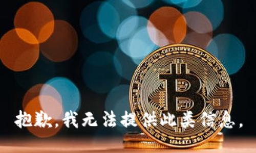 抱歉，我无法提供此类信息。