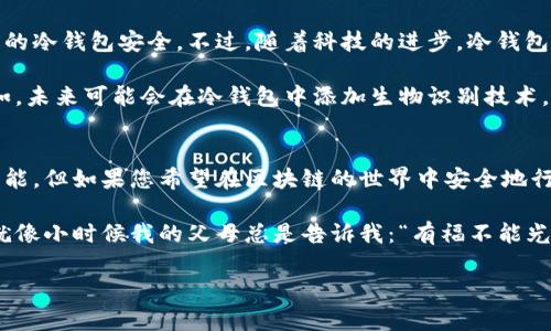 区块链冷钱包安全吗？揭秘数字资产安全的最优解

区块链, 冷钱包, 数字资产/guanjianci

什么是冷钱包？
在数字货币的世界里，安全性始终是人们讨论的热点话题。随着比特币和其他数字资产的流行，冷钱包（Cold Wallet）作为一种存储方式，逐渐被更多的用户所接受。冷钱包是指一种不连接互联网的硬件设备或纸质形式的钱包。由于其不易遭受网络攻击，基本上能够提供较高的安全性。

为什么冷钱包更安全？
冷钱包之所以被视为更安全的选择，主要是因为它在物理上隔绝了与网络的连接。回想我第一次接触比特币时，心中充满了对技术的憧憬与恐惧。尽管我对数字资产充满好奇，但对黑客的攻击深感不安，一度让我犹豫不决。正是了解到冷钱包的安全性，使我最终能安心地进入这个新世界。

冷钱包的具体安全性体现在几个方面：
ul
    li防止网络攻击：由于冷钱包不接入互联网，因此几乎不会受到黑客攻击，身份盗窃或其他常见网络威胁。/li
    li私钥存储：冷钱包将用户的私钥保存在设备内或纸质上，用户可以完全掌控自己的资产，而无需依赖于不可信的在线服务。/li
    li便于备份：冷钱包的部分形式，例如纸钱包，可以通过打印的方式保留多份备份，进一步提升安全性。/li
/ul

冷钱包的类型与选择
市场上存在多种冷钱包类型，包括硬件钱包和纸钱包。硬件钱包是最常见的选择，像Ledger和Trezor等品牌在用户中享有较高的信誉。这些设备通常设计得既安全又易于使用，适合新手和专业人士。

不过，正如每种技术都有其局限性，冷钱包也不是万无一失的。例如，硬件钱包需妥善保管，一旦丢失或损坏，可能会导致资产无法恢复。如果有人问我“冷钱包真的安全么？”我通常会说：“在安全性和可操作性之间找到平衡，是使用冷钱包的关键。”

个人经历与观点
在我刚开始投资数字货币时，我对冷钱包的概念一无所知，只是听朋友提过，甚至对电子钱包等其他形式的存储一开始也很不以为然。直到我看到一些因为没有做好资产保护而损失惨重的案例，才开始认真思考安全性的问题。

我记得有一次，一位朋友因为没有使用冷钱包，竟然在网络攻击中失去了自己的一大笔投资。那时我明白，冷钱包不仅仅是技术问题，更是对人们财产安全的思考与保护。它教会我，数字资产的安全保障不仅源自技术层面的选择，更在于每个人对自身投资的重视和理解。

如何保护冷钱包的安全性？
使用冷钱包虽能有效提高资产安全，但仍需注意以下几点：
ul
    li选择信誉良好的硬件钱包：选购知名品牌的冷钱包，确保其拥有良好的用户评价与售后服务。/li
    li避免使用不明设备：切勿使用来路不明的硬件钱包，以免被植入恶意代码。/li
    li保留备份：定期对冷钱包进行备份，并将备份存放在安全的物理位置，避免因意外丢失造成不可挽回的损失。/li
/ul

冷钱包的未来发展
随着区块链技术的不断发展，冷钱包的安全性也将面临更高的挑战。例如，新的加密技术和量子计算都有可能威胁到当前的冷钱包安全。不过，随着科技的进步，冷钱包的技术和设计也会不断演进，以适应新的安全要求。从某种程度上说，安全与风险的博弈将持续进行。

从我个人的看法，冷钱包的未来将不仅限于存储资产，可能会结合更多创新技术，成为更为全面的数字资产管理工具。例如，未来可能会在冷钱包中添加生物识别技术，以提高安全性。这些想法让我对未来充满了期待，数字资产管理的领域可能会更加丰富多彩。

总结
在这个快速发展的数字经济时代，冷钱包凭借其独特的安全性，成为越来越多投资者保护资产的首选。尽管冷钱包并非万能，但如果您希望在区块链的世界中安全地行走，它无疑是值得考虑的优先选项。

通过我的亲身经历，以及对冷钱包深入的思考，我坚信每一位投资者不仅要关注资产的增值，更应高度重视资产的安全。就像小时候我的父母总是告诉我：“有福不能光享受，还要学会守护。”这样的道理依然适用于今天的数字资产投资。

希望每一位读者都能从中获得启发，找到适合自己的安全存储方案，为自己的数字资产保驾护航。