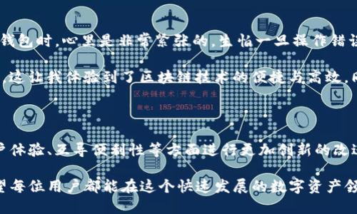 在讨论imToken和火币钱包之间是否可以互导之前，我们需要首先了解这两个钱包的功能和特点。

### 1. 什么是imToken和火币钱包？

**imToken**是一个支持多种数字货币的移动钱包，提供安全的资产管理、快速的交易功能以及去中心化应用（DApp）的访问。它的用户界面友好，适合新手和资深用户。

**火币钱包**则是由火币网推出的一个数字货币钱包，除了支持多种主流数字货币外，还提供了交易、理财等功能。火币钱包与火币交易所的紧密结合，使得用户能够更方便地管理数字资产。

### 2. 互导的可能性

经过研究，imToken和火币钱包之间可以进行资产的互导，但具体操作并不是直接的“互导”功能，而是通过区块链网络来实现。

#### 2.1 存款和提现

用户可以在imToken中存储资产，然后通过转账功能将这些资产发送到火币钱包。同样，用户也可以从火币钱包中提取资产到imToken中。这个过程通常需要用户提供对方钱包的地址。

例如：
- 从imToken转账到火币钱包时，你需要在火币钱包中找到相应的数字货币地址，复制并粘贴到imToken的转账界面中。
- 从火币钱包转账到imToken时，流程相同，只是方向有所不同。

#### 2.2 交易操作

在火币钱包中，用户可以选择将其资产转移到交易所进行交易，而imToken则更注重于资产的安全存储及DApp的使用。如果你希望进行交易，火币钱包的环境可能会更适合你；而如果你想长期持有资产，imToken可能是更佳的选择。

### 3. 操作注意事项

尽管imToken和火币钱包之间可以互导，但在操作过程中需要注意以下几点：

- **手续费**：每次转账操作都可能涉及一定的网络手续费，用户在转账前需关注相关费用。
- **资产确认**：在发送资产后，用户需要等待区块链网络的确认。不同的币种确认时间可能会不同。
- **安全性**：确保在进行转账时使用官方渠道，不要泄露自己的私钥和助记词，以防资产损失。
  
### 4. 个人经验分享

在我使用imToken和火币的钱包时，最初也对此类互导操作感到疑惑。我记得第一次尝试从imToken转移资产到火币钱包时，心里是非常紧张的，生怕一旦操作错误会导致资产损失。

然而，实际操作起来并没有太大困难。只要仔细核对钱包地址和网络状态，我很快就完成了转账，并且及时收到了确认。这让我体验到了区块链技术的便捷与高效，同时也让我更加重视数字资产的安全性。

### 5. 未来的展望

随着数字货币的持续流行，用户对资产管理工具的需求也在不断增加。未来，我们可以期待imToken和火币钱包在用户体验、互导便利性等方面进行更加创新的改进。此外，更多的钱包可能会像这两个钱包一样，逐渐支持更多的链间交互，使得用户的数字资产管理更加灵活与便捷。

最后，无论你选择使用imToken还是火币钱包，最重要的是保持对数字货币市场的敏感和对自身资产的安全管理。希望每位用户都能在这个快速发展的数字资产领域中找到适合自己的工具和路径。