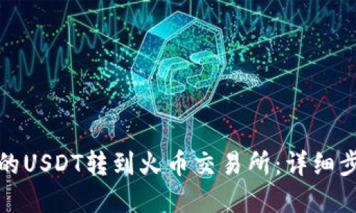 如何将钱包中的USDT转到火币交易所：详细步骤与实用技巧