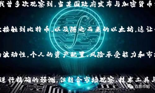 查询以太坊钱包余额预测的内容涉及众多变量和不确定性，包括市场波动、交易活动以及用户行为等。虽然我无法提供直接的预测，但我可以介绍一些方法和工具，通过它们可以更好地理解以太坊区块链的动态和钱包余额的变化。

1. 了解以太坊钱包的基础
以太坊是一种去中心化的区块链平台，允许用户通过智能合约进行各种交易。每个以太坊钱包都有一个唯一的地址，用户可以在这里接收和发送以太币（ETH）。要查询钱包余额，可以使用多种工具，包括区块链浏览器、钱包应用和API服务。

2. 使用区块链浏览器
区块链浏览器，如Etherscan，可以提供实时的以太坊钱包信息。用户只需输入钱包地址就可以查看其余额、交易记录和其他相关数据。这是一个直观且有效的方式来获取特定钱包的最新状态。

3. 交易活动与市场分析
以太坊的余额常常受到市场供需关系和用户交易活动的影响。通过分析市场趋势，可以对未来的余额变化作出一定的预测。例如，监测网络中的交易量、代币价格波动，以及区块链本身的升级（如以太坊2.0）等都可能影响以太坊的使用频率和钱包余额变化。

4. 使用API获取数据
对于开发者或技术爱好者，利用以太坊的API（如Infura或Alchemy）可以定制化查询以太坊钱包的余额和交易信息。这种方式适合需要自动化数据抓取、分析和预测的用户。

5. 经济指标与社会影响
以太坊的未来并不仅仅依靠技术发展，还与全球经济趋势、政策变化和社会接受度息息相关。在我个人的经历中，我曾多次观察到，当某国政府发布与加密货币相关的政策消息时，市场的反应往往会直接影响到以太坊的交易行为和价格。

6. 个性化观点与情感因素
作为一名长期关注区块链技术的人，我经常会思考这些数字资产背后的故事和人性。比如在我高校时期，我第一次接触到比特币，以及随之而来的以太坊，这让我重拾对金融科技的热爱。我发现钱包的余额不仅是冷冰冰的数字，它反映着每一个用户的投资决策和生活方式。

7. 未来的预测与风险管理
在进行以太坊余额预测时，风险管理是一个重要话题。无论是从技术分析还是基本面分析出发，都应意识到市场的波动性。个人的资产配置、风险承受能力和市场信息的敏感度都将影响未来的盈亏。

8. 结束语
通过使用合适工具和方式，我们可以更好地理解以太坊钱包的余额趋势以及影响这些变化的多种因素。虽然无法进行精确的预测，但结合市场观察、技术工具与个人经验，可以做出更明智的决策。如果你也对以太坊钱包的余额和市场动向感兴趣，就一起开始探索吧！