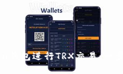 如何使用imToken钱包进行TRX交易：一步一步的实用指南