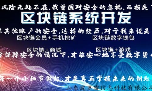   如何安全使用虚拟币钱包——避免遗忘密码的实用技巧 / 
 guanjianci 虚拟币钱包,密码保护,安全措施 /guanjianci 

引言：虚拟币钱包的重要性
随着数字货币的兴起，越来越多的人开始接触和使用虚拟币钱包。但是，很多人却在使用钱包时忽视了密码保护的问题。在我刚开始接触比特币的时候，其实我对钱包的理解非常肤浅，觉得只要记住钱包的地址就可以了。可实际上，钱包的安全性与你的密码选择息息相关。 

什么是虚拟币钱包？
虚拟币钱包是存储和管理各种数字货币的工具，主要有热钱包和冷钱包两种形式。热钱包是通过网络连接，可以方便快捷地交易；而冷钱包则是离线保存，更加安全。无论选择哪种形式，密码的设置都是非常重要的一环。我有一次就因为没有设置密码，导致钱包被盗，从此我才明白，保护虚拟资产的安全性是一件多么重要的事情。

为什么要设置密码？
密码是保护虚拟币钱包安全的重要屏障。如果钱包没有密码，任何人都可以访问你的虚拟资产。即使你的设备被盗，黑客也能够轻易进入你的钱包，转移你的资产。在这方面，我有个朋友的经历可以分享。他的电脑被盗了，里面存储的虚拟币钱包没有设置密码，结果所有的虚拟货币都不翼而飞。这个教训让我意识到，设置强密码的重要性不能被忽视。

设置密码的最佳实践
设置强密码是保护虚拟币钱包的第一步。以下是一些建议，帮助你创建一个强大的密码：
ul
    li使用至少12个字符：密码越长，安全性越高。/li
    li包含字母、数字和符号：混合不同类型的字符可以提升密码的强度。/li
    li避免使用个人信息：切勿使用生日、姓名等容易被猜测的信息。/li
    li定期更换密码：定期更换密码可以降低被攻破的风险。/li
/ul
在我自己使用虚拟币钱包时，我第一次设置的密码就是一个简单的数字组合，结果很快就引来了黑客的攻击。后来我通过这些建议重新设置了一个复杂的密码，再也没有遇到过类似的问题。

启用双因素验证
除了设置密码外，启用双因素验证（2FA）也是增强安全性的一种有效措施。双因素验证要求用户在登录时提供两种不同的认证方式。通常情况下，第一步是输入密码，第二步则是输入从手机短信或应用获取的验证码。虽然这会增加一些操作步骤，但从我个人的体验来看，它为我的钱包提供了额外的保护层。

安全备份钱包信息
除了设置密码和启用双因素验证外，备份钱包信息也是至关重要的。无论你使用的是热钱包还是冷钱包，都应该定期备份。这不仅能避免因为遗忘密码而导致无法访问钱包，还有助于防止设备损坏或丢失。每当我进行钱包备份时，我都会在一个安全的地方保存备份信息，确保随时能找到。

定期监控钱包动向
安全使用虚拟币钱包的另一个重要方面是定期监控钱包的动向。通过查看交易记录，用户可以及时发现异常活动。如果发现未授权的交易，务必立即采取措施。这让我想起有一次，我在查看钱包时发现了一笔我没有进行的交易。通过快速反应，我及时冻结了账户，避免了可能的损失。

讲述个人经历：我的虚拟币交易之路
回顾我的虚拟币交易之路，最开始我是出于好奇而进入这个领域，在买入和卖出中体会到了巨大的乐趣。然而，随着对市场的深入了解，我也逐渐意识到风险无处不在。我曾因对安全的忽视，而损失了部分资产。念及此，我希望通过自己的经历，提醒更多的人关注虚拟资产的安全问题。

如何应对钱包被盗情况
万一钱包真的被盗，该如何处理呢？首先，尽快停止所有的交易，并反映给钱包的服务提供商，查看是否可以冻结账户。此外，及时重置所有相关密码，确保其他账户的安全。这样的经历，对于我来说是宝贵的教训，从此我对钱包的安全性倍加重视。

结论：安全是长期投资的基石
在这个数字化时代，虚拟币钱包的安全性不容小觑。设置密码、启用双因素验证、定期备份和监控钱包动向，都是保护你虚拟资产的有效措施。只有在充分保障安全的情况下，才能安心地享受数字货币带来的便利和投资回报。在此，我希望每一个接触虚拟币的人，尤其是新手都能尊重这些基本原则，避免在不必要的损失中成长。

后记
安全的意识应该是伴随我们整个数字货币投资旅程的，我希望大家都能从各自的经历中获得启发，将这些教训转化为今后的经验。保护自己的资产，从每一个小细节做起，才是真正掌握未来的钥匙。 