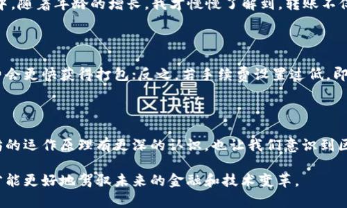 在处理以太坊或任何其他区块链的转账时，打包（或称为“交易打包”）是一个关键步骤，但这个过程与用户的操作并没有直接的交互。下面将详细解释这一过程，并探讨相关概念。

什么是以太坊钱包转账？

以太坊钱包转账是指用户通过其以太坊钱包，将一定数量的以太币（ETH）或其他基于以太坊区块链的代币发送给另一个钱包的操作。这一过程通常非常简单，用户只需输入接收者的钱包地址和转账金额，然后确认交易即可。

打包的概念

所谓“打包”，是指将用户发起的交易组合到一起，并提交到以太坊网络中进行确认的过程。每一笔交易在被广播到网络时，都会被矿工打包到一个区块中，而这个区块是以太坊区块链的一部分。

为什么需要打包？

打包非常重要，因为只有经过打包的交易才能被网络中的矿工确认并记录在区块链上。如果没有打包，交易就会停留在发起状态，无法完成。因此，打包过程是确保交易有效性和安全性的重要环节。

打包过程的细节

当你通过钱包发起转账时，实际发生的事情是：您的交易信息被发送到以太坊网络，矿工们会争相将这些交易打包到下一个区块中。矿工们根据每个交易所附加的“手续费”来决定优先处理哪些交易。通常情况下，支付更高手续费的交易会更快被打包，因而得到确认。

我小时候的疑惑

回想起我小时候，上学时曾经对“转账”这个概念充满好奇。那时候我认为，只要写下一个名字和金额，钱就能神奇地从我口袋里消失，出现在一个人的手中。随着年龄的增长，我才慢慢了解到，转账不仅仅是一个简单的动作，背后是一个复杂、高效的技术与网络支持。以太坊的打包过程就像是这个理解的重要一环，让我明白了技术如何在背后默默工作。

交易确认与耗时问题

在以太坊网络上，交易确认的时间通常在几秒到几分钟之间，具体取决于网络的拥堵程度以及用户支付的手续费。在网络繁忙时，尽量支付较高的手续费会更快获得打包；反之，若手续费设置过低，即使交易发起了，也可能需要很长时间才能确认。

总结

因此，虽然在用户的操作过程中，打包这个环节是隐含且自动进行的，但打包对于确保交易的安全性和高效性至关重要。了解这个过程不仅让人对以太坊的运作原理有更深的认识，也让我们意识到区块链技术如何在影响着我们的社会和经济。

对我而言，以太坊的打包机制让我更有信心地参与到这个新的数字经济中。在一个技术飞速发展的时代，我们每个人都应当了解背后的运作逻辑，这样才能更好地驾驭未来的金融和技术变革。