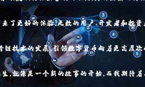 jiaoti以太坊钱包地址总数揭秘：你不知道的背后故事/jiaoti
以太坊钱包, 区块链, 数字货币/guanjianci

引言：数字时代的新形式
在这个快速发展的数字时代，区块链技术的兴起和数字货币的普及引发了前所未有的关注。其中，以太坊作为最具代表性的区块链平台之一，它的影响力已经超越了单纯的数字货币交易，成为了去中心化应用、智能合约和DeFi等领域的核心基础设施。更重要的是，以太坊的成长从未止步，其钱包地址的数量，也在不断攀升。那么，以太坊的钱包地址到底有多少呢？

以太坊钱包地址的总数：一个不断增长的数字
截至到我们写作时，全球以太坊钱包地址的总数已经突破了亿级大关。这一数字的背后，反映了越来越多的人开始认识到以太坊的潜力和价值。作为一名对数字货币有着浓厚兴趣的爱好者，我曾经也有过这样的疑惑：“钱包地址的数量是否代表了以太坊的真实使用情况？”事实上，这个问题并不简单，钱包地址的数量确实是一个很好的参考指标，但并不能完全代表一切。

钱包地址与用户的关系
每个以太坊钱包地址都可以看作是一个用户的数字身份，这种身份不仅仅是用于储存和转账，也承载着智能合约、去中心化应用的使用。通过观察钱包地址的数量，我们能看到越来越多的人开始参与到这个生态中。实际上，就像我小时候参加的每一次集体活动，人数的增多总是会让气氛更热烈。而在以太坊的区块链网络中，每一个新的钱包地址就像是新加入的队员，他们都有着各自的期望与梦想，希望通过这个平台实现更大的价值。

背后的故事：为何钱包地址数量如此之多？
那么，这么多的钱包地址是如何产生的呢？首先，随着区块链知识的普及，越来越多的人开始了解以太坊。许多人在投资的初期，为了安全起见，会创建多个钱包地址，以降低风险。这种行为在投资界是常见的，尤其是在像以太坊这样波动性巨大的市场中，都希望通过控制自己的资产来实现保值增值。

其次，开发者和项目方也会创建钱包地址来管理他们的资产。这些官方钱包通常会有很大的资金池，像我个人投资的以太坊项目，往往会有一个公共地址用于接受投资。而对于一些智能合约的开发者来说，他们也会创建多个钱包地址用以测试合约的功能。因此，在各类项目、交流以及测试的需求下，钱包地址的产生是必然的。

匿名性与去中心化的魅力
以太坊的匿名性为许多用户提供了额外的隐私保护。这种去中心化的特性使得每个人都可以在没有中央单位监管的情况下，自由地交易资产。回想起我第一次在区块链上交易时的紧张和兴奋，那种未知的探索感至今令我铭记。在以太坊的世界里，每一个钱包地址都是一个不愿被轻易打扰的隐秘角落，正是这种神秘吸引着我们去探索、去使用。

二次元与区块链文化的交融
如今，以太坊不仅仅是一种技术，它已经成为了一种文化现象。在许多社区中，人们分享自己创建的NFT、DeFi项目或是理财方案。以太坊钱包的地址总数也是这个文化不断深化的印证。就像当年我和朋友们讨论最喜欢的动漫，那种热烈的讨论氛围让我感受到集体分享的乐趣，而如今我在以太坊社区中也找到了一种同样的归属感。

复盘：钱包地址数量的意义
作为一名对数字货币充满热情的小白，我时常反思以太坊钱包地址的数量对我的投资和使用有什么实际的意义。其实，钱包地址的增加有助于推动生态系统的成长，而这种成长又反过来为用户带来了更好的体验。无数的用户、开发者和投资者在这个开放的网络中追逐着梦想，构建着各自的数字生活。

展望未来：以太坊生态的潜力
以太坊的发展并不会止步于此，预计在未来，还会有更多的应用场景与技术创新涌现出来。钱包地址的数量只会越来越多，未来的我们或许不仅会看到以太坊钱包地址数量的爆发，还可能会迎来跨链技术的发展，引领数字货币向着更高层次的发展。就如同我在学校的每一次进步都是对自己努力的回馈，而在以太坊的世界，也有无数的人在努力追逐未来。

结尾：与以太坊的共生关系
以太坊钱包地址的数量并不仅仅是一个令人惊叹的指标，它背后满载着无数人的梦想与努力。我希望未来有更多的人能够加入到这个充满可能性的生态中，一起探索与创造。每一次钱包地址的诞生，就像是一个新的故事的开始，而我期待着与更多的朋友们分享这些故事。正如曾经有人对我说的那样：“数字经济的洪流中，千万别错过任何一个学习与参与的机会。”