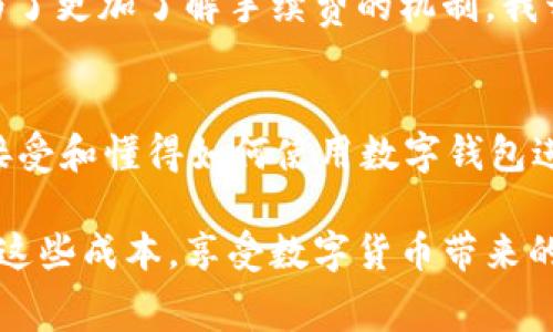 在使用 imToken 钱包进行转账时，通常会产生一定的手续费，或者说是“扣点”。这些费用主要由区块链网络的交易确认费用（Gas Fee）决定，而不是由 imToken 钱包本身收取。

手续费的构成
转账时的手续费主要由两个部分构成：网络手续费和矿工手续费。当你在 imToken 钱包内发起转账时，你的交易需要被网络确认，而确认的过程需要消耗一定数量的区块链资源，因此需要支付一定的 Gas Fee。这个费用会因网络拥堵情况而异，通常在交易高峰期会有所增加。

如何降低手续费
虽然手续费是交易中不可避免的一部分，但我们还是可以采取一些措施来降低这些成本。例如，在网络交易不繁忙的时段进行转账，可以有效地减少手续费。此外，一些钱包和交易平台可能会提供更低的手续费选项，你可以根据需要选择使用。

imToken 钱包优势
imToken 钱包在用户体验上一向受到好评，它为用户提供了一种简单、安全的数字资产管理方式。除了支持主流的币种和代币，imToken 还内置了去中心化交易所（DEX），使用户能以更便捷的方式进行交易。在手续费方面，imToken 的透明度较高，所有费用都可以在转账确认界面查看。

个人经历分享
我个人在初次使用 imToken 钱包进行转账时，也对手续费有所顾虑。那时我对区块链的理解还很有限，只知道转账需要付费。为了更加了解手续费的机制，我开始关注网络状态，观察不同时间段的手续费变化。经过几次实验后，我发现掌握合适的转账时机对于减少费用是非常重要的。

文化与技术的结合
区块链与传统金融系统的结合不仅是技术的进步，更是文化的融合。在中国，近年来随着区块链技术的普及，越来越多的人开始接受和懂得如何使用数字钱包进行资产管理。因此，imToken 钱包不仅仅是一个工具，它更像是一个文化现象，代表了金融科技的未来发展方向。

总的来说，使用 imToken 钱包转账确实会有手续费产生，但通过适当的时机选择和对费用结构的理解，我们可以更高效地管理这些成本，享受数字货币带来的便利。希望这些信息对你有所帮助！