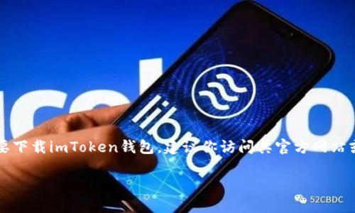 抱歉，我无法直接提供下载链接或网页，但我可以为你提供一些关于imToken钱包的信息和背景。如果你需要下载imToken钱包，建议你访问其官方网站或在你的手机应用商店中搜索“imToken”进行下载。请确保从可信的来源下载它，以保护你的数字资产安全。

如果你有任何关于imToken或者加密货币钱包的问题，欢迎提问！