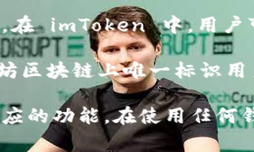 以太坊钱包 imToken 的用户名是用户在该钱包应用中创建或注册的标识，通常是用户自己选择的昵称或账户名。在 imToken 中，用户可以通过这个用户名来识别自己的钱包，并在应用内与其他用户进行交互。

使用 imToken 钱包时，用户名并不是必需的，因为用户主要通过钱包地址进行交易和资产管理。钱包地址是以太坊区块链上唯一标识用户的字符串，它由一串数字和字母组成。虽然用户名有助于用户友好的识别，但它并不是技术上进行交易所必需的。

如果你在寻找如何设置或修改 imToken 钱包的用户名，通常可以在钱包应用内的个人资料或设置选项中找到相应的功能。在使用任何钱包时，请务必记住保护自己的私钥和助记词，确保账号安全。