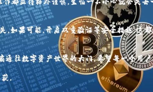 在imToken上创建Ada钱包的过程并不复杂，但需要关注每一个细节。下面是详细的步骤和相关建议，帮助你顺利创建Ada钱包。

第一步：下载并安装imToken
首先，你需要确保已经在你的手机上下载并安装了imToken应用。可以在App Store或Google Play搜索“imToken”进行下载，或者直接访问imToken的官方网站进行下载。安装后，打开应用，准备创建新钱包。

第二步：创建新钱包
在imToken的主界面，点击“创建钱包”选项。接下来，系统会提示你阅读并同意用户协议。在这一步，确保你仔细阅读协议内容，以了解使用钱包的条款和责任。

第三步：设置钱包名称与密码
在创建钱包的过程中，你需要为你的钱包设置一个名称和密码。钱包名称有助于你识别自己的多个钱包，而密码则是保护钱包安全的重要措施。建议使用复杂且难以破解的密码，并务必牢记。

第四步：备份助记词
创建钱包后，imToken会生成一组助记词。这是极其重要的步骤，助记词是恢复你钱包的唯一凭证。务必将助记词写下并妥善保管，切勿与他人分享或在线储存。如果遗失了助记词，你将无法找回钱包中的资产。

第五步：选择Ada（卡尔达诺）作为资产类型
回到钱包界面，点击“资产”选项。在资产选择界面中，可以看到资产列表，滑动找到或搜索“ADA”，并将其添加到你的资产列表中。这样可以确保你可以随时查看和管理你的ADA资产。

第六步：充值ADA资产
现在，你已经成功创建了Ada钱包，可以通过以下几种方式为钱包充值ADA资产：
ul
    li购买：通过imToken的交易所功能直接购买ADA。/li
    li转账：如果你拥有其他平台的ADA资产，可以将其转账到你的新钱包地址。/li
    li参与质押：如果你是卡尔达诺的持有者，可以选择将ADA质押，以获得更多的收益。/li
/ul

个性化感受与建议
创建钱包的过程让我想起了第一次接触数字货币的时候，那种激动和不安的情绪交织在一起。我还记得自己当时选用的每一步操作都显得格外谨慎，生怕一不小心就会失去一切。所以我特别建议，除了备份助记词，最好还可以把操作过程中的关键步骤以截图或者视频的方式记录下来，有助于日后回顾。

你在使用Ada钱包时需要注意的事项
在使用Ada钱包时，尽量避免连接公共Wi-Fi，保护自己的私钥和助记词。在交易前，确保确认对方地址的准确性，以免发生资金损失。如果可能，开启双重验证等安全措施，这都是对自己资产的一种保护。

总结
总的来说，在imToken上创建Ada钱包是一个简单而安全的过程。通过这一系列步骤，你不仅仅是创建了一个钱包，更是开启了一扇通往数字资产世界的大门。希望每一个用户都能在这个领域中找到自己的位置，享受数字货币带来的便利与乐趣。

在未来的某一天，也许我们会回首这段经历，感慨自己在数字货币的世界中走过的每一步。愿你的投资之旅顺利，并取得满意的收获。