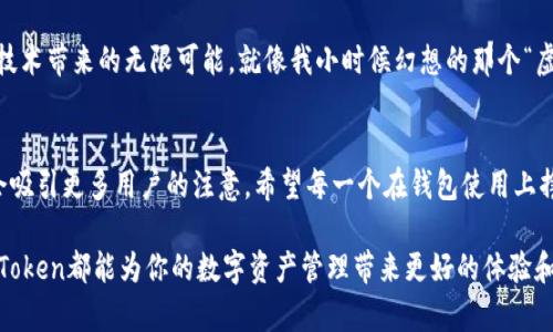   “让资产更安全：imToken钱包在中国的实用价值解析” /   
 guanjianci imToken, 数字钱包, 区块链资产 /guanjianci 

引言：数字资产管理的新时代  
随着区块链技术的迅速发展，越来越多的人开始接触数字货币和区块链资产。而在这条探索的道路上，一个安全、易用的数字钱包无疑成为了每个投资者的必备工具。imToken钱包以其卓越的便捷性和安全性，迅速崭露头角，尤其在中国市场也越来越受到欢迎。

imToken钱包的基本功能  
imToken钱包，是一款基于区块链技术设计的数字资产管理钱包。它支持Ethereum、比特币及多种山寨币的存储、转账以及交易。对于我这个数字货币的小白来说，imToken的界面非常友好，操作简单，即便是第一次使用也能很快上手。其实，我小时候就在想，能不能有一天我也能像大人一样拥有自己的“虚拟钱”。现在，这种梦想已经变为现实。

安全性：保护您的资产  
在数字资产管理中，安全性毫无疑问是最为重要的。imToken钱包采用了多种安全技术来保护用户的资产，包括私钥本地存储、助记词生成、指纹识别等。特别是在中国，网络安全问题时有发生，用户对于钱包的安全性尤其关注。使用imToken后，我总是感觉自己的资产得到了很好的保护，所以也敢于进行更多的尝试。

用户体验：简化操作流程  
imToken钱包设计的，让我能够快速搜索到自己需要的功能。与我之前用过的那些复杂的钱包相比，imToken简直是天壤之别。例如，只需简单的几个步骤就能完成资产的转账和接收，这在我实际使用中节省了很多时间。而且， imToken还提供了多语言支持，这对于我们这些英语水平一般的用户来说，无疑是一种巨大的便利。

多种功能：融入更多元的区块链服务  
imToken不仅仅是一个钱包，它更像是一个集成了多种区块链服务的平台。例如，它提供了DApp浏览功能，让用户可以便捷地访问各类去中心化应用。这让我感受到，数字资产的管理不仅仅停留在钱包的基础功能上，更多的可能性正等待着我们去挖掘。

为什么选择imToken钱包？  
选择imToken钱包的理由有很多。首先，它在行业内有着良好的口碑和用户基础，大家的使用体验都非常不错。其次，imToken团队的技术背景和经验也是我选择它的重要原因。他们不仅提供了优质的产品，还通过各种社区活动与用户互动，提高了我们的使用意识和安全意识。

风险与挑战：不可忽视的注意事项  
当然，在享受imToken钱包带来的便利时，也要注意一些可能的风险。就像我身边的朋友中，有人因为贪图便宜而信任了那些不明的钱包和交易平台，最后损失惨重。我们在使用imToken的同时，也要保持警惕，不要随意分享助记词和私钥，确保个人资产的安全。

个人总结：数字资产管理的新选择  
总的来说，imToken钱包在中国的崛起，诠释了数字资产管理的新模式。它不仅能解决我们在资产存储和管理上的痛点，还能让我们感受到区块链技术带来的无限可能。就像我小时候幻想的那个“虚拟的钱包”终于实现了，我相信它也会成为每一个区块链爱好者的重要选择。

结语：拥抱未来的数字世界  
在数字货币和区块链日益普及的今天，我们每个人都有机会成为这个时代的参与者。imToken作为一款出色的数字钱包，其实用性和安全性无疑会吸引更多用户的注意。希望每一个在钱包使用上挣扎的你，能够找到最适合自己的工具，开启属于自己的数字资产管理之旅。

通过以上的分析与分享，希望能让更多的朋友了解imToken钱包的魅力与实用性。无论你是刚入门的新手，还是已经拥有一定经验的用户，相信imToken都能为你的数字资产管理带来更好的体验和发展。未来的数字资产市场充满机遇，别让安全和便利问题束缚了你的手脚，让我们一起搭乘这艘数字资产的快船，驶向美好的未来。