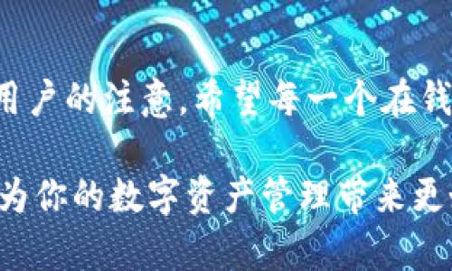   “让资产更安全：imToken钱包在中国的实用价值解析” /   
 guanjianci imToken, 数字钱包, 区块链资产 /guanjianci 

引言：数字资产管理的新时代  
随着区块链技术的迅速发展，越来越多的人开始接触数字货币和区块链资产。而在这条探索的道路上，一个安全、易用的数字钱包无疑成为了每个投资者的必备工具。imToken钱包以其卓越的便捷性和安全性，迅速崭露头角，尤其在中国市场也越来越受到欢迎。

imToken钱包的基本功能  
imToken钱包，是一款基于区块链技术设计的数字资产管理钱包。它支持Ethereum、比特币及多种山寨币的存储、转账以及交易。对于我这个数字货币的小白来说，imToken的界面非常友好，操作简单，即便是第一次使用也能很快上手。其实，我小时候就在想，能不能有一天我也能像大人一样拥有自己的“虚拟钱”。现在，这种梦想已经变为现实。

安全性：保护您的资产  
在数字资产管理中，安全性毫无疑问是最为重要的。imToken钱包采用了多种安全技术来保护用户的资产，包括私钥本地存储、助记词生成、指纹识别等。特别是在中国，网络安全问题时有发生，用户对于钱包的安全性尤其关注。使用imToken后，我总是感觉自己的资产得到了很好的保护，所以也敢于进行更多的尝试。

用户体验：简化操作流程  
imToken钱包设计的，让我能够快速搜索到自己需要的功能。与我之前用过的那些复杂的钱包相比，imToken简直是天壤之别。例如，只需简单的几个步骤就能完成资产的转账和接收，这在我实际使用中节省了很多时间。而且， imToken还提供了多语言支持，这对于我们这些英语水平一般的用户来说，无疑是一种巨大的便利。

多种功能：融入更多元的区块链服务  
imToken不仅仅是一个钱包，它更像是一个集成了多种区块链服务的平台。例如，它提供了DApp浏览功能，让用户可以便捷地访问各类去中心化应用。这让我感受到，数字资产的管理不仅仅停留在钱包的基础功能上，更多的可能性正等待着我们去挖掘。

为什么选择imToken钱包？  
选择imToken钱包的理由有很多。首先，它在行业内有着良好的口碑和用户基础，大家的使用体验都非常不错。其次，imToken团队的技术背景和经验也是我选择它的重要原因。他们不仅提供了优质的产品，还通过各种社区活动与用户互动，提高了我们的使用意识和安全意识。

风险与挑战：不可忽视的注意事项  
当然，在享受imToken钱包带来的便利时，也要注意一些可能的风险。就像我身边的朋友中，有人因为贪图便宜而信任了那些不明的钱包和交易平台，最后损失惨重。我们在使用imToken的同时，也要保持警惕，不要随意分享助记词和私钥，确保个人资产的安全。

个人总结：数字资产管理的新选择  
总的来说，imToken钱包在中国的崛起，诠释了数字资产管理的新模式。它不仅能解决我们在资产存储和管理上的痛点，还能让我们感受到区块链技术带来的无限可能。就像我小时候幻想的那个“虚拟的钱包”终于实现了，我相信它也会成为每一个区块链爱好者的重要选择。

结语：拥抱未来的数字世界  
在数字货币和区块链日益普及的今天，我们每个人都有机会成为这个时代的参与者。imToken作为一款出色的数字钱包，其实用性和安全性无疑会吸引更多用户的注意。希望每一个在钱包使用上挣扎的你，能够找到最适合自己的工具，开启属于自己的数字资产管理之旅。

通过以上的分析与分享，希望能让更多的朋友了解imToken钱包的魅力与实用性。无论你是刚入门的新手，还是已经拥有一定经验的用户，相信imToken都能为你的数字资产管理带来更好的体验和发展。未来的数字资产市场充满机遇，别让安全和便利问题束缚了你的手脚，让我们一起搭乘这艘数字资产的快船，驶向美好的未来。