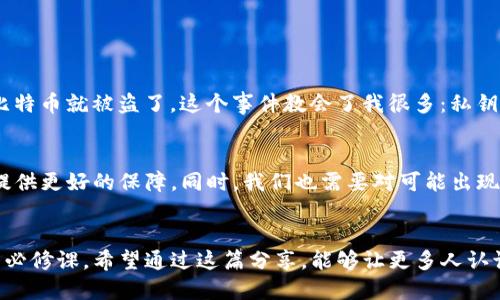 比特币Core钱包私钥导出全攻略：安全与实用的完美结合

比特币, Core钱包, 私钥导出/guanjianci

引言
在数字货币的世界里，比特币的影响力无疑是巨大的。作为最早的加密货币，比特币不仅推动了金融科技的革新，更成为了不少人财富积累的重要工具。然而，随着比特币使用的普及，一个不可忽视的话题随之而来——私钥的安全与管理。许多人在使用比特币Core钱包时，可能会想到一个问题：我能将所有私钥导出吗？在这篇文章中，我们将详细探讨比特币Core钱包中私钥的导出方法及其重要性。

什么是比特币私钥？
在深入话题之前，我们首先要了解比特币的私钥。简单来说，私钥可以被视为你的比特币钱包的“门票”，持有私钥意味着你拥有其中比特币的控制权。没有私钥，就无法对比特币进行任何交易。这就像是一个保险箱的钥匙，遗失了它，所有的财产就无法访问。因此，保护私钥的安全性是极其重要的。

比特币Core钱包简介
比特币Core是一种官方开发的钱包，提供了安全性与隐私保护的良好平衡。作为全节点钱包，比特币Core不仅支持发送和接收比特币，还维护比特币网络的安全性，并且使用户能够验证交易的有效性。相比于轻量级的钱包，比特币Core提供了更高的控制权和安全性。对于重视安全的用户来说，这是一个理想选择。

私钥导出：为何及何时需要？
在使用比特币Core钱包时，很多人会疑惑：为什么我们需要导出私钥呢？这通常有几个原因：
ul
  listrong备份安全：/strong定期备份私钥，能够有效防止数据丢失。如果你的电脑发生故障，或者钱包文件丢失，拥有私钥的备份可以帮助你重新获得访问权。/li
  listrong转移资产：/strong在需要将比特币转移到另一个钱包时，导出私钥是必要步骤。尤其是当你希望将资产转移到安全性更高的钱包时。/li
  listrong多钱包管理：/strong如果你同时使用多个钱包，导出私钥可以加快资金管理的效率。这样，你可以在不同的钱包之间进行灵活调动。/li
/ul

如何导出比特币Core钱包的私钥
现在我们进入实际操作环节。导出比特币Core钱包中的私钥相对简单，只需遵循以下步骤：
ol
  listrong打开比特币Core钱包：/strong确保你已经开启了钱包，并且同步了所有区块链数据。/li
  listrong找到地址：/strong在钱包中找到你想要导出私钥的比特币地址。可以通过“接收”标签或者“钱包”标签中的“地址管理”找到。/li
  listrong导出私钥：/strong在地址管理界面，找到你所需的地址后，右键单击该地址，选择“导出私钥”。系统会提示你输入钱包的密码，以确认身份。/li
  listrong安全保存：/strong导出后，请将私钥保存在安全的地方，最好是离线存储介质，如U盘或者纸质记录，而不是存在云端，以减少网络攻击的风险。/li
/ol

导出私钥后的安全管理
导出私钥是一项敏感操作，确保你对私钥的管理严谨是至关重要的。我的一些朋友在使用比特币时，曾因私钥泄露而导致币被盗。这个教训让我更加意识到了私钥安全管理的重要性。以下是一些安全管理建议：
ul
  listrong离线存储：/strong尽量将私钥保存在离线设备上，确保不被黑客攻击。/li
  listrong多重备份：/strong您的私钥应该有多个备份，可以使用不同的介质（如USB、纸质等）存储，确保不被物理损坏。/li
  listrong使用加密：/strong如果必须在线存储，确保使用强加密保护，防止未授权的访问。/li
/ul

个人经历分享
回想我的第一次比特币投资，真可谓是既兴奋又忐忑。那时我刚刚接触数字货币，毫无经验。把私钥存在了一个不明安全性的网站上，自己并没什么警觉。结果呢，没过多久，我的比特币就被盗了。这个事件教会了我很多：私钥的保管、钱包的选择以及保障投资安全的必要性。而今，我会将每一个私钥严格保管，绝不让它再接触到多余的网络。

前景展望
虽然比特币Core钱包的私钥导出对用户提供了便捷性，但未来加密货币市场的发展趋势依然不容小觑。随着技术的发展，可能会有更安全、更高效的私钥管理方式出现，为用户提供更好的保障。同时，我们也需要对可能出现的新兴技术保持警惕，确保我们的数字资产不会面临安全威胁。

结语
比特币Core钱包的私钥导出是一个基本的操作，但却关系着我们数字资产的安全与控制。无论是为了备份、转移还是多钱包管理，理解和掌握这个过程都是每个比特币投资者的必修课。希望通过这篇分享，能够让更多人认识到私钥的重要性，提升他们对私钥安全的重视，最终能够自信地在这个充满变革的数字货币世界里徜徉。