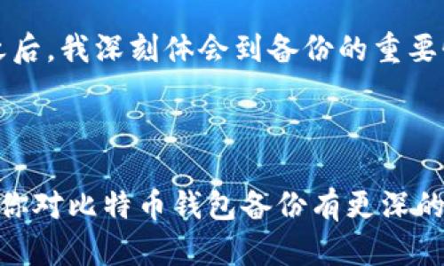   比特币钱包备份的实用指南：安全存储与恢复方法 / 

 guanjianci 比特币, 钱包备份, 安全存储 /guanjianci 

引言

在这个数字货币蓬勃发展的时代，比特币作为一种革命性的货币形式，吸引了越来越多的人们投资和使用。然而，很多新手在使用比特币钱包时，往往忽视了一个关键的环节，那就是钱包的备份。我的经验告诉我，备份不仅仅是一个技术步骤，它还是保护我们数字资产的必要保障。今天，我将带你深入探讨比特币钱包备份的重要性及具体操作方法。

为什么备份比特币钱包是必要的?

我记得在我刚接触比特币的时候，感觉这个世界充满了神秘和机会。我在一个论坛上看到了一个经验丰富的投资者，他说：“不要把你的所有资产都放在一个篮子里。”虽然这句话听起来很简单，但它的意义深远。钱包备份，就像是为你的比特币托起一个安全的港湾。在任何情况下，丢失密码、意外损坏设备甚至是网络攻击，都可能导致我们失去资产。因此，及时备份钱包成为保卫我们财富的第一步。

比特币钱包类型简介

在深入备份方法之前，我们先了解一下常见的比特币钱包类型。这不仅有助于我们选对备份方法，也能加深对各类钱包的理解。

1. **热钱包**：这种钱包通常连接到互联网，非常方便用户进行快速交易，但相对来说安全性较低。比如，手机钱包、网页钱包都属于热钱包范畴。

2. **冷钱包**：这类钱包不与互联网连接，因而安全性更高，适合长期存储比特币。硬件钱包和纸钱包等属于冷钱包的范畴。

如何备份比特币钱包

备份钱包的步骤因不同类型而异，下面我将详细介绍热钱包与冷钱包的备份方法。

h4热钱包备份/h4

1. **选择备份方式**：热钱包一般会提供多种备份方式，比如通过助记词、私钥、或者是全量备份。对我而言，助记词是最简单也是最有效的备份方式。

2. **记录助记词**：许多热钱包会在首次创建时生成一组助记词。这组词语就像是你钱包的“钥匙”。我记得我当时在一个安静的咖啡馆里，小心翼翼地把这些词写在纸上，确保没有人能看到。将助记词存放在一个安全的地方也非常重要，最好不要将其以电子形式存储。

3. **定期备份**：在使用热钱包过程中，如果进行过多次交易，确保定期备份钱包数据。许多应用程序都有“备份”功能，使用起来非常简单。

h4冷钱包备份/h4

冷钱包的备份相对复杂一些，但其安全性无疑是更高的。

1. **硬件钱包备份**：大多数硬件钱包提供备份功能，通常在设置过程中会让你生成助记词。与热钱包类似，正确记录这些助记词至关重要。

2. **纸钱包**：如果你选择纸钱包，首先需要在一个安全的环境中生成比特币地址和私钥。生成后，请将其打印出来并妥善保管。记得不要把它放在任何容易被损坏或遗失的地方。

如何恢复比特币钱包

备份做好了，接下来我们再说说如何在需要时恢复比特币钱包。

h4热钱包恢复/h4

1. **下载钱包应用**：首先，重新安装你使用的热钱包应用。

2. **选择“恢复钱包”功能**：在应用中，寻找“恢复钱包”或“导入钱包”的选项。

3. **输入助记词**：根据提示输入之前备份的助记词，系统会自动导入你的钱包。

h4冷钱包恢复/h4

1. **硬件钱包**：插入硬件钱包，选择“恢复”选项，按照提示输入助记词。

2. **纸钱包**：通过相关软件导入纸钱包上的私钥，恢复金额到新的钱包中。

安全存储备份的重要性

备份比特币钱包并不是末尾工作，而是我们数字资产管理的重要组成部分。许多人在备份后就放下心来，殊不知，定期检查和确认备份的有效性同样重要。心理上讲，做好备份就像给自己减轻了一个负担，但如果不定期检查，万一出现问题，比如助记词被水浸泡或遗失，那就得不偿失了。

我的个人经历

我曾经在一次交易中，由于疏忽大意，丢失了一部分资产。当时我备份的方法不够规范，助记词没有写在安全的地方，而是随手记在了手机备忘录上，结果我的手机丢失了。从那次教训之后，我深刻体会到备份的重要性。自那以后，我不仅购买了硬件钱包，还学会了如何制作纸钱包，并将其存放在安全的地方，确保我的数字资产能在未来得到更好的保护。

结论

无论你是比特币的新手，还是已有一定投资经验的老手，备份比特币钱包都是不可或缺的一环。不仅仅是技术上的操作，也是对自己数字资产的珍惜与保护。希望通过我的分享，能够让你对比特币钱包备份有更深的理解，确保在日后能安心地使用与交易比特币。因为财富不仅在于拥有，还在于如何保护和管理它！