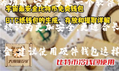 imToken 是一个主流的数字钱包应用，主要用于加密货币的存储和交易。然而，imToken 本身并不提供硬件钱包的功能，它更多是一个软件钱包。硬件钱包是专门设计用于安全存储私钥的物理设备，通常被认为是冷钱包，因为它们不会直接连接到互联网。

冷钱包（如硬件钱包）和热钱包（如软件钱包）之间的主要区别在于安全性和使用场景。冷钱包因其脱离网络而通常被认为更加安全，更适合长期存储大的加密资产；而热钱包则由于其便捷性，适合频繁交易和小额存储。

因此，可以说imToken是热钱包，而不是冷钱包。如果你希望更安全地存储加密资产，尤其是长时间不进行交易的资金，建议使用硬件钱包这样的冷钱包进行存储。