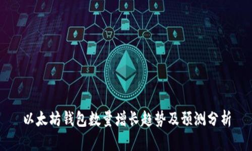 以太坊钱包数量增长趋势及预测分析