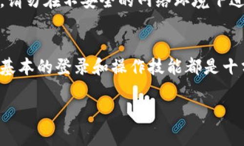 要登录imToken钱包，您可以按照以下步骤进行操作。以下是一些详细的步骤和说明，希望能帮助您顺利登录imToken。

第一步：下载和安装imToken
首先，确保您已经在手机上下载并安装了imToken钱包。您可以在App Store（苹果用户）或Google Play（安卓用户）中搜索“imToken”进行下载安装。在下载和安装完成后，您可以在手机的应用列表中找到imToken的图标。

第二步：打开应用
找到并打开imToken钱包应用，您将看到欢迎页面和一些快速介绍。在页面中，您可能会看到“创建钱包”和“导入钱包”这两个选项。如果您是第一次使用imToken，则选择“创建钱包”；但如果您已经有一个imToken钱包并希望登录，请选择“导入钱包”。

第三步：导入现有钱包
如果您选择了“导入钱包”，您将需要输入您的助记词、私钥或钱包文件。助记词是用来恢复钱包的关键，因此请务必妥善保管。输入后，点击“确认”，系统将会检查您的信息。确保输入的信息准确无误，这样才能顺利导入您的钱包。

第四步：创建新钱包
如果您选择了“创建钱包”，系统会引导您生成新的助记词。请认真阅读提示，确保理解助记词的重要性。在生成助记词后，请将其妥善保管，不要与他人分享。这一步是至关重要的，因为遗失助记词将意味着您无法访问您的钱包。

第五步：设置密码
在成功导入或创建钱包后，您需要设置一个强密码。这个密码将用于保护您的钱包安全，因此建议使用字母、数字和符号的组合。此外，请记住您的密码，避免将其遗忘。提供密码后，您将能够顺利登录imToken钱包。

第六步：使用钱包的功能
登录成功后，您可以开始使用imToken钱包的各种功能。您可以查看您的资产，发送和接收加密货币、交换数字资产等。imToken钱包的界面友好，操作直观，用户可以轻松找到自己需要的功能。

我的个人经历
我还记得我第一次使用imToken钱包时的兴奋。那时，我对加密货币的认识并不深，只是听朋友说起比特币和以太坊。我下载了imToken，然后按照提示一步一步地操作。最紧张的时刻是创建助记词的时候，我小心翼翼地把每一个字都记下来，生怕一不小心就部分遗失了。

安全性和注意事项
在使用imToken钱包时，安全性是非常重要的一点。请确保您的手机上安装了安全软件，并定期更新钱包应用程序。此外，请勿在不安全的网络环境下进行交易，以免您的信息被窃取。记住，不要轻易将助记词分享给他人，确保自己的资产安全。

总结
登录imToken钱包的步骤其实相对简单，只要您遵循以上步骤，通常都能顺利完成。无论是新用户还是老用户，掌握这些基本的登录和操作技能都是十分重要的。希望这个指南能帮助您顺利地管理和使用您的加密资产。

如果您还有其他关于imToken钱包的问题，欢迎随时提问！