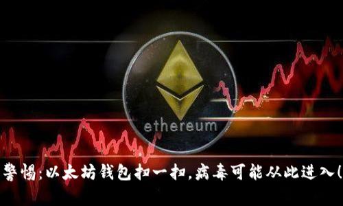 警惕：以太坊钱包扫一扫，病毒可能从此进入！