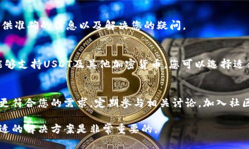 截至我最后的知识更新，在2023年10月，包括IM wallet在内的一些钱包可能会不再支持某些特定的加密货币，或者可能会更改其支持的币种。这种变化可能是由于政策、法规、技术或市场需求的变化所导致的。

如果您在使用IM钱包时发现无法添加USDT，建议您采取以下步骤：

检查官方公告
首先，访问IM钱包的官方网站或者官方社交媒体平台，查看是否有关于支持币种的最新公告。有时候，官方会提前通知用户即将进行的变更。

更新钱包应用
确保您的钱包应用是最新版本。有时候，这类应用程序的更新会包含支持新币种或修复现有问题的功能。

联系客服
如果您在官方网站上没有找到相关信息，可以直接联系IM钱包的客服。他们能够提供准确的信息以及解决您的疑问。

考虑替代方案
如果IM钱包确实不再支持USDT，可以考虑使用其他钱包。市面上有许多其他钱包能够支持USDT及其他加密货币，您可以选择适合您需求的替代方案。

关注加密货币市场动态
加密货币市场变化剧烈，建议您保持对市场动态的关注，了解哪些项目或钱包可能更符合您的需求。定期参与相关讨论，加入社区，可以获得更多的信息和支持。

这一变化对用户的影响往往取决于每个人的使用习惯和需求，因此，了解并选择合适的解决方案是非常重要的。