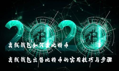 离线钱包如何卖比特币

离线钱包出售比特币的实用技巧与步骤