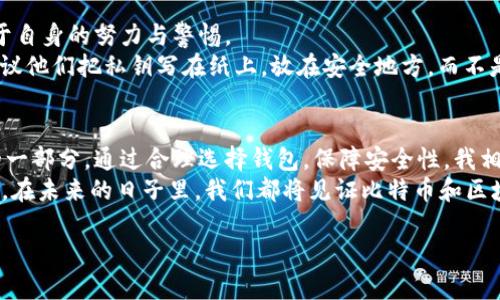 比特币钱包的大小实际上并不固定，取决于多种因素，包括用户所持有的比特币数量、网络的交易成本以及用户的使用频率。接下来的内容将为你详细解析比特币钱包的相关信息、使用体验以及一些个人的思考。

比特币钱包的类型

在线钱包与离线钱包
比特币钱包可以分为在线钱包和离线钱包。在线钱包是指通过互联网访问的钱包，方便用户随时随地管理自己的比特币。这类钱包的优点在于易于使用和快速交易，但安全性相对较低，容易受到网络攻击。
而离线钱包则是将用户的私钥存储在本地设备或硬件设备中。这种钱包的安全性更高，但在使用上可能会稍显复杂。个人经历上，我曾经因为在线钱包遭遇了一次网络攻击，而损失了一些比特币。这让我更加重视离线钱包的使用，尤其是在进行大额交易时。

比特币钱包的存储大小
比特币钱包的“大小”实际上可以理解为两个方面：一个是钱包文件的大小，另一个是区块链数据所需的存储空间。对于比特币用户来说，钱包文件的大小通常相对较小，因为它仅存储用户的私钥和比特币余额信息。
但如果你选择使用完整节点钱包（如Bitcoin Core），则需要下载整个比特币区块链，这会占用大量存储空间。截止到2023年，整个比特币区块链的大小已经超过了400GB。这让我想起了我刚接触比特币时，第一次下载钱包时，等待了好几个小时终于同步完成的情景，虽然过程漫长，但我很有成就感！

比特币存储的实用价值
存储比特币本身的意义在于它的价值。例如，过去几年中，比特币的价值经历了巨大的波动，投资者越来越重视其作为一种资产的地位。在经历了几次市场崩盘后，我逐渐认识到，除了短期的收益，更重要的是对比特币的长期价值进行评估和理解。
实际使用中，比特币钱包不仅是存储资产的工具，还是一个重要的交易平台。作为一个比特币爱好者，我发现每当我使用比特币进行交易时，心中总会有种兴奋感，因为这是一种超越传统金融体系的全新体验。这让我想起了小时候，我和小伙伴们拼命攒钱买一个小玩具的那个过程，那种收获后的满足感，和现在使用比特币时的感觉是如此相似。

如何选择合适的比特币钱包
选择合适的比特币钱包关键在于明确自己的需求。如果你是一个新手，建议使用一些用户友好的在线钱包，像Coinbase或Binance等。然而，如果你是一个对安全性要求较高的用户，考虑使用硬件钱包，如Ledger或Trezor。
而对于那些积极参与比特币交易和矿工的用户，使用完整节点钱包将是一个不错的选择。尽管存储空间需求较大，功能强大，可更好地支持比特币网络。我的一个朋友曾是个矿工，他总是特别强调拥有一个完整节点的重要性，那是他与比特币网络互动的“桥梁”。

安全性与维护
无论选择什么类型的钱包，安全性都是不可忽视的因素。定期备份钱包文件并妥善保管私钥至关重要。有时候我会想，许多个人财产的安全往往取决于自身的努力与警惕。
像我身边的很多朋友，他们对比特币的安全性并不够重视，很多人选择了简单的密码，而忽视了使用双因素认证等安全措施。为了避免损失，我总是建议他们把私钥写在纸上，放在安全地方，而不是简单地存储在电脑中。一旦丢失，可能永远无法找回！

总结
比特币钱包的多样性和灵活性使得用户可以根据自己的需求进行选择。对于比特币的未来，我持乐观态度，认为它将成为全球金融系统中不可或缺的一部分。通过合理选择钱包，保障安全性，我相信每个人的比特币投资都可以带来丰厚的回报。
虽然比特币钱包的“大小”在技术层面上是一个具体的数据，但在我看来，真正的“大小”在于它承载的价值以及我们对这些资产的理解和利用。我相信，在未来的日子里，我们都将见证比特币和区块链技术的进一步发展与成熟。

通过以上深入的分析与个人分享，我们可以更全面地理解比特币钱包，并在使用过程中更好地服务于我们的需求与利益。