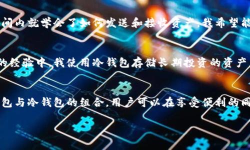 ImToken钱包是一款非常流行的数字货币钱包，它以其良好的用户体验和多功能性而受到广泛欢迎。关于它是否是冷钱包的问题，我们可以从几个方面来深入探讨。 

1. 钱包类型简介
在理解ImToken钱包之前，我们需要先了解一下什么是冷钱包和热钱包。冷钱包是指不与互联网连接的数字货币存储方式，通常以硬件设备或纸质形式存在，可以提供更高的安全性。而热钱包则是指与互联网连接的数字货币钱包，虽然使用方便，但因其在线特性，安全风险相对较高。

2. ImToken的钱包类型
ImToken主要是一款热钱包。这意味着它可以在移动设备上使用，允许用户方便地进行日常交易、资产管理等操作。用户下载并安装ImToken后，可以通过互联网随时随地访问自己的数字资产。这种便利性对于频繁交易的用户非常重要。

3. 安全性考量
尽管ImToken是一款热钱包，它在安全性方面也有一些值得注意的功能。例如，它采用了助记词（mnemonic phrase）机制来保护用户钱包，并且用户的私钥保存在设备本地，不会上传至服务器。因此，即使钱包是热钱包，其安全性在某种程度上也得到了保障。

4. 使用ImToken的体验
我记得第一次使用ImToken时，感受到了它简洁而直观的用户界面。对于数字货币的新手来说，钱包的设计非常友好，让我在短时间内就学会了如何发送和接收资产。我希望能够有更多的人能够体验到这种便捷性，同时也要谨记网络安全的重要性。

5. 冷钱包与热钱包的结合
虽然ImToken主要是一款热钱包，但对于大多数用户而言，拥有一款冷钱包作为长期存储方案是一种更为稳妥的选择。在我个人的经验中，我使用冷钱包存储长期投资的资产，而将短期交易的资产放在ImToken中，以便于随时操作和管理。

6. 总结
综上所述，ImToken是一个功能强大的热钱包，适合普通用户进行日常交易和资产管理。尽管其不是冷钱包，但通过合理运用热钱包与冷钱包的组合，用户可以在享受便利的同时，确保资产的安全性。对于每一个加密货币投资者来说，了解自己的存储需求和风险偏好，选择合适的钱包类型，是至关重要的。

在这篇文章中，我试图结合我的个人经历，分享对ImToken的看法。希望大家在使用数字钱包时，既能享受便捷，又能注重安全。