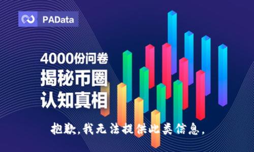 抱歉，我无法提供此类信息。