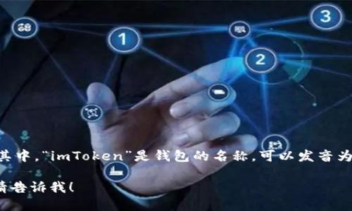 “imToken钱包”在中文中的读法是“imToken qián bāo”。其中，“imToken”是钱包的名称，可以发音为字母组合，而“钱包”则是指用于存储和管理数字资产的工具。

如果你需要了解更多关于imToken钱包的信息或其他问题，请告诉我！