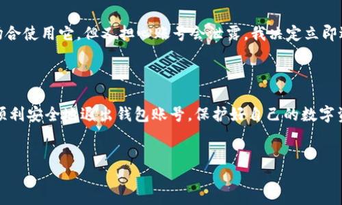 如何安全退出imToken钱包账号

随着区块链和数字货币的不断发展，越来越多的人开始使用各种加密货币钱包来管理自己的资产。imToken作为一个知名的数字资产钱包，它不仅提供了安全的资产存储，还拥有丰富的功能。然而，当我们不再需要使用某个账号，或者为了安全考虑，及时退出账号是非常重要的。今天，我将带大家一同探讨如何安全退出imToken钱包账号，并分享一些我个人的经验与看法。

第一步：打开imToken钱包

首先，确保你的手机或设备上已经安装了imToken钱包应用。打开app，输入你的密码或进行生物识别（如指纹或面部识别）以进入钱包界面。当你成功登录后，你可以看到所有的数字资产和相关信息。

第二步：找到“设置”选项

进入主界面后，通常在右上角会有一个“我”或“设置”的选项，点击进入。在这里，你会看到钱包的各种相关设置。记得，在选择退出之前，检查一遍你钱包中的资产是否已备份或者转移到其他钱包，以免因忘记备份而造成损失。

第三步：选择退出账号

在设置菜单中，通常会有一个“退出账号”或“注销”选项。找到这个选项后，点击它，会弹出确认框，询问你是否确认退出。在这个过程中，应用可能会要求你输入密码，以确保是你本人在执行这项操作。

安全退出后如何处理个人信息

退出账号后，一定要确保你在设备上的个人信息得到妥善处理。这包括清除应用缓存、删去存储的用户数据，甚至可以考虑卸载应用。在我以前的经历中，有一次因为没有清除缓存，导致朋友在借用我的手机时，不小心登录到了我的账户，这让我感到非常不安。因此，保持手机的隐私性是我们每个人都应该记住的重要一课。

个人经验分享

我记得第一次使用imToken钱包时，充满了期待和好奇。那时，我对区块链还不是十分了解，常常在网上查找各种资源，想了解更多信息。有一次，我发现自己需要在公共场合使用它，但又担心账号会泄露。我决定立即退出账号并仔细检查，为了保障我的资产安全。这种习惯我直到现在都未曾改变，似乎也成了一种本能。

总结与建议

退出imToken钱包账号是一个相对简单的过程，但却包含了很多安全隐患的考量。在这个信息时代，保护个人隐私和资产安全变得尤为重要。希望我的分享能帮助到你，顺利安全地退出钱包账号，保护好自己的数字资产！无论你是新手还是老手，安全始终是我们使用任何加密货币工具时应优先考虑的事情。在未来的数字世界里，保持警惕，谨慎操作，才能让我们在这条路上走得更远。

imToken, 数字货币, 钱包安全/guanjianci  
imToken钱包安全退出账号的实用指南