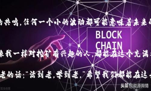   轻松挖矿，安全存储：以太坊钱包的实用指南 / 
 guanjianci 以太坊, 挖矿, 钱包 /guanjianci 

引言：为何选择以太坊？
在当前的数字货币世界中，以太坊（Ethereum）无疑是最引人注目的项目之一。作为一种去中心化的平台，以太坊不仅仅是数字货币，更是一个充满潜力的智能合约平台。在我的少年时期，我对这个新兴的科技领域充满好奇，那时我甚至想象过自己成为一名“数字矿工”。所以，如今看到以太坊的崛起，真的让我感到无比兴奋。挖掘以太坊不仅意味着获得一些数字货币，还象征着一种对未来科技的追逐。

什么是挖矿？
挖矿是支持以太坊区块链的一种方式，矿工通过解决复杂的数学问题来验证交易，并将这些交易记录到区块链上。虽然听起来很复杂，但其实它的背后是一个充满技术和冒险的世界。在这个过程中，矿工们不仅需要计算能力，甚至还要有一定的经济头脑。在我刚开始接触加密货币时，刚开始了解到“挖矿”这个词时，我脑中浮现出的是金矿工人挥舞着铲子的画面。然而，随着我不断了解，我意识到挖矿的本质其实是一种数据处理的艺术。

以太坊钱包的重要性
在开始挖矿之前，首要任务当然是拥有一个安全可靠的以太坊钱包。钱包像是你的银行账户，但它的功能远不止于此。它能让你存储、发送和接收以太坊，并提供你对自己的资产的完全控制权。在我早期学习中，我曾使用过几种不同类型的钱包。比如，热钱包和冷钱包之间的选择让我头痛不已，热钱包方便但相对不安全，而冷钱包则需要一定的技术操作。

如何选择以太坊钱包
选择一个合适的钱包可以说是至关重要的。市场上有很多种类的钱包，有的针对安全性，有的则偏重于用户体验。以下是我推荐的一些选项：

ul
listrong硬件钱包/strong：例如Ledger和Trezor，它们提供最高级别的安全性，特别适合长期存储。/li
listrong软件钱包/strong：如MetaMask，它兼容性强且易于使用，是新手的不错选择。/li
listrong纸钱包/strong：虽然相对原始，但能提供离线存储的一种办法。/li
/ul

在我使用过的各种钱包中，MetaMask无疑是我最喜欢的之一，因为它不仅简单易用，还有浏览器插件的便捷性。它让我能随时随地参与以太坊的生态系统。

挖矿前的准备工作
在开始挖矿之前，确保你的计算机能够支持挖矿所需的技能与配置。我记得刚开始挖矿时，看到论坛上很多人讨论自己的硬件配置，几乎让我感觉自己需要投资数千美元去购买高效的显卡。其实，挖矿的成功不仅仅依赖于硬件，还需要配置和电力成本的考虑。正如很多事情，谋定而后动，提前做好准备才是成功的保障。

以太坊挖矿的基本步骤
挖矿的过程可以简单概括为以下几个步骤：

ol
listrong设置挖矿软件/strong：选择合适的挖矿软件，比如Ethminer，GMiner等，配置好你的挖矿信息。/li
listrong加入矿池/strong：单独挖矿可能难以见到收益，加入矿池是一个明智的选择。/li
listrong配置钱包地址/strong：在你的挖矿软件里输入你钱包的地址，这样你挖到的以太坊就会自动转入你的钱包。/li
listrong开始挖矿/strong：启动挖矿软件，等待它开始工作，你也可以通过监控软件来检查挖矿的状态。/li
/ol

我在这个过程中自己也经历过不少波折。记得有一次，我为了测试自己的设置，兴奋地按下了开始挖矿的按钮，结果却发现网络不稳定，导致我的努力白费。痛定思痛，我才意识到稳定的网络和电源是多么的重要。

挖矿的挑战与风险
挖矿并不是一条坦途，尤其是随着越来越多的人加入挖矿行列，网络难度也会随之增加。此外，电力成本和设备维护也是需要考虑的因素。有时，我会看到自己在挖矿上的投资与回报并不成正比，心中难免有些失落。但我逐渐明白，在这个充满波动和挑战的市场中，耐心和坚持才能换来未来的回报。

如何将挖矿所得存入以太坊钱包
当你通过挖矿获得以太坊后，确保它们安全存放在你的钱包中是非常重要的。通常，矿池会在达到一定的数量后自动将以太坊转入你提供的钱包地址。这一过程中，我常常感受到一种期待与兴奋的共鸣，任何一个小的波动都可能意味着未来的收益。我记得在我刚开始挖矿的那段时间，我每天都会查看自己的钱包余额，那种小小的成就感常常让我乐此不疲。

总结：坚持与耐心是关键
挖矿、存储以太坊的过程既是对技术的挑战，也是对心理的磨练。在这个过程中，我学会了如何坚持与耐心。虽然在成功的道路上会有许多不易，但正如任何一种事业，付出必定有回报。希望每一个像我一样对挖矿有兴趣的人，都能在这个充满希望和挑战的旅程中，找到属于自己的成功之路。

挖矿并不是一两天内就能掌握的技艺，随着时间的推移和经验的积累，我们都有机会找到最适合自己的策略。无论结果如何，过程中的每一份努力和领悟，都是我们人生财富的一部分。正如那句古老的话：“活到老，学到老。”希望我们都能在这条路上不断学习，迎接未来的无限可能。