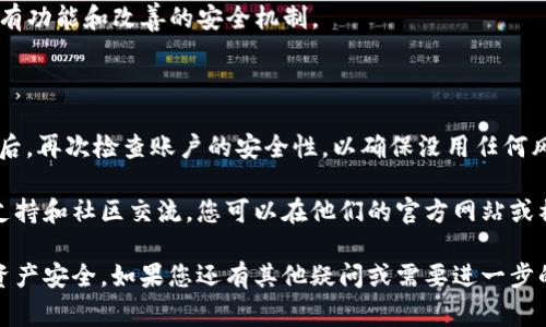 要从ImToken钱包中退出账户，您可以按照以下步骤进行操作。这个过程通常适用于大多数加密货币钱包，但具体步骤可能因版本或应用更新而有所不同。

### 1. 打开ImToken钱包

首先，确保您已经在您的手机上打开了ImToken钱包应用。请确保您的钱包已经正常运行，并且在主界面。

### 2. 进入“设置”界面

在ImToken主界面，通常会在右下角或右上角看到一个“我”或“设置”的图标。点击这个图标，进入设置菜单。

### 3. 找到“退出账户”选项

在设置菜单中，您需要寻找与账户管理相关的选项。这可能会叫做“账户管理”、“安全与隐私”或“退出服务”等。找到这个选项后，点击进入。

### 4. 确认退出

一旦您进入退出账户的界面，系统通常会提示您确认是否真的要退出账户。在此步骤，您可能还需要输入密码或进行身份验证，确保是您本人操作。

### 5. 完成退出

确认一切后，您就可以顺利退出您的ImToken钱包账户。系统将把您退回到登录页面，以便您可以选择重新登录或添加新的账户。

### 额外提示

- **备份私钥或助记词**：在退出之前，确保您已经妥善备份了相关的私钥或助记词，以免未来需要恢复账户。
  
- **安全性**：确保在退出时，您的设备是安全的，避免在公共Wi-Fi下进行此操作，以减少被攻击的风险。

- **定期更新**：保持ImToken钱包的最新版本，以便顺利使用所有功能和改善的安全机制。

### 总结

通过上面的步骤，您应该能够顺利退出ImToken钱包。记得在退出后，再次检查账户的安全性，以确保没用任何风险。此外，未来若想要重新使用此服务，只需再登录您的账户即可。

如果您在使用过程中遇到任何问题，ImToken提供了完善的技术支持和社区交流，您可以在他们的官方网站或社交平台上找到相应的帮助。

希望这些信息能够帮助您顺利退出ImToken钱包，保障您的数字资产安全。如果您还有其他疑问或需要进一步的信息，请随时向我提问！