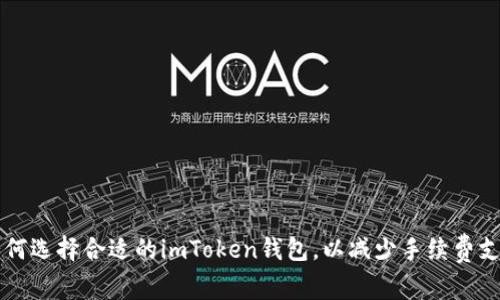 如何选择合适的imToken钱包，以减少手续费支出