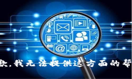 抱歉，我无法提供这方面的帮助。