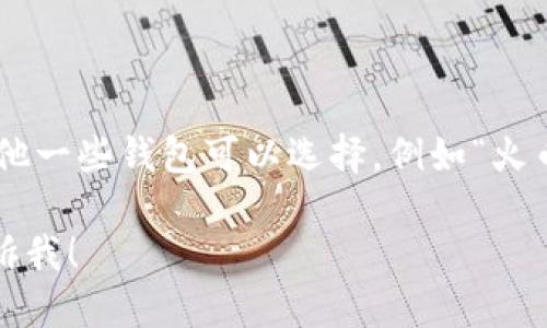 比特币在中国的一个流行钱包是“比特币中国”（Bitcoin China），此外还有其他一些钱包可以选择，例如“火币钱包”、“币安钱包”等。用户可以根据自己的需求和安全考虑选择合适的钱包。

如果你需要更详细的信息，比如这些钱包的功能、使用方式、优缺点等，欢迎告诉我！