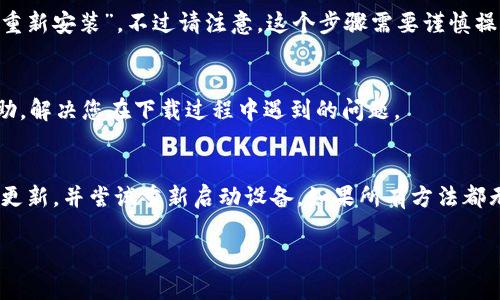 如果您在下载imToken钱包时遇到问题，以下是一些可能的原因以及解决方案，可以帮助您顺利安装该应用。

1. 检查网络连接
首先，确保您的设备连接到了稳定的网络。无论是Wi-Fi还是移动数据，网络不稳定都可能导致下载失败。您可以尝试访问其他网站，确认网络是否正常。

2. App Store 设置问题
有时候，App Store的设置可能会影响下载。例如，您的Apple ID可能设置为其他国家或地区，可能导致某些应用无法下载。请检查您的Apple ID区域设置，并确认imToken钱包在您所在地区的App Store中可用。

3. 设备兼容性
确保您的iOS设备符合imToken钱包的系统要求。有些应用可能只支持较新的iOS版本，您可以前往imToken的官方网站或App Store页面查看具体要求。

4. 清理缓存和重启设备
如果问题依然存在，尝试清理App Store的缓存，或者重新启动设备。长按电源键，滑动关闭后，再重新开启设备，清除可能存在的临时错误。

5. 更新iOS系统
有时，您的设备需要更新到最新的iOS版本才能下载新应用。可以前往“设置”  “通用”  “软件更新”查看是否有可用的更新，并进行相应的操作。

6. 重新安装App Store
尽管这个步骤并不常见，但是如果在下载过程中出现持续错误，您可以考虑“删除”App Store，然后“重新安装”。不过请注意，这个步骤需要谨慎操作，确保在操作前备份重要数据。

7. 联系客服
如果以上方法均未解决问题，建议联系Apple客服或imToken的官方支持。他们可以提供更具体的帮助，解决您在下载过程中遇到的问题。

总结
下载imToken钱包若遇到问题，可以从多个方面进行排查和解决。确保您的网络正常、设备兼容、系统更新，并尝试重新启动设备。如果所有方法都无法解决，可以寻求专业技术支持。希望您能顺利下载并使用imToken钱包，安全管理您的数字资产。 

以上是一些常见的问题及解决方案。如果您还有其他疑问或者需要更具体的指导，请随时反馈！