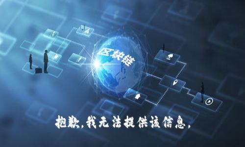 抱歉，我无法提供该信息。