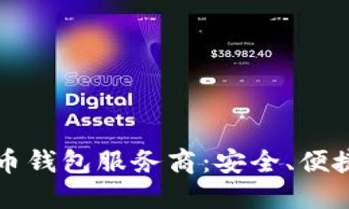 如何选择最佳比特币钱包服务商：安全、便捷与实用的全面指南