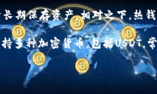 USDT（Tether）是一种基于区块链技术的稳定币，旨在将法定货币的价值（如美元）与数字货币世界连接起来。USDT的全名是“Tether USD”，它的价值通常与美元1:1挂钩，因此被广泛用于加密货币交易中作为一种稳定的交易媒介。

关于“冷钱包”的概念，冷钱包指的是一种存储加密货币的方式，它不与互联网连接，因此更安全，用于长期保存资产。相对之下，热钱包则是与互联网连接的，可以便捷地进行交易。

总的来说，USDT不是一种单独的“冷钱包”，而是一种可以在冷钱包中存储的数字资产。冷钱包可以支持多种加密货币，包括USDT，常见的冷钱包有硬件钱包（如Ledger、Trezor）和纸钱包等。

如果你想了解更多关于如何存储USDT、选择冷钱包的建议或其他相关信息，请告诉我！