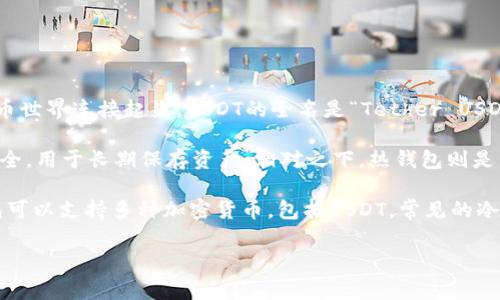 USDT（Tether）是一种基于区块链技术的稳定币，旨在将法定货币的价值（如美元）与数字货币世界连接起来。USDT的全名是“Tether USD”，它的价值通常与美元1:1挂钩，因此被广泛用于加密货币交易中作为一种稳定的交易媒介。

关于“冷钱包”的概念，冷钱包指的是一种存储加密货币的方式，它不与互联网连接，因此更安全，用于长期保存资产。相对之下，热钱包则是与互联网连接的，可以便捷地进行交易。

总的来说，USDT不是一种单独的“冷钱包”，而是一种可以在冷钱包中存储的数字资产。冷钱包可以支持多种加密货币，包括USDT，常见的冷钱包有硬件钱包（如Ledger、Trezor）和纸钱包等。

如果你想了解更多关于如何存储USDT、选择冷钱包的建议或其他相关信息，请告诉我！