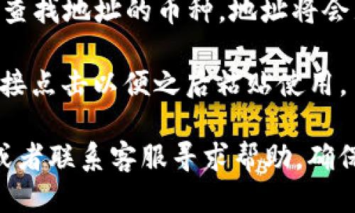 要查找您的IM钱包地址，可以按照以下步骤进行：

1. **打开IM钱包应用**：确保您已经在手机或电脑上安装并打开了IM钱包应用。

2. **登录您的账户**：输入您的用户名和密码进行登录，确保您已经正确输入了安全信息。

3. **查找钱包地址**：登录后，通常在主界面的“钱包”或者“资产”部分，可以找到您的钱包地址。

4. **选择币种**：如果您的钱包支持多种加密货币，您需要选择您想要查找地址的币种，地址将会显示在相关的部分。

5. **复制钱包地址**：在钱包地址旁边通常会有“复制”按钮，您可以直接点击以便之后粘贴使用。

如果您在查找过程中遇到任何问题，可以查阅IM钱包的官方帮助文档或者联系客服寻求帮助。确保在安全的环境下使用并存储您的钱包地址和私钥，以免造成资产损失。