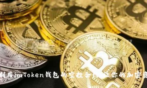 如何有效利用imToken钱包的空投合约：让你的加密资产更增值