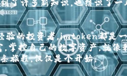 以太坊钱包imtoken国际版：从新手到专家的加密资产管理工具

以太坊钱包, imtoken, 加密资产管理/guanjianci

引言：为什么选择以太坊钱包imtoken国际版？
在如今这个数字化的时代，加密货币已经不再是一个陌生的概念。特别是以太坊，作为全球第二大市值的数字货币，其潜力和应用场景吸引了无数投资者的目光。作为以太坊的有效管理工具，imtoken国际版钱包的出现，让越来越多的人开始关注如何更好地管理自己的加密资产。
我记得我第一次接触以太坊是在几年前，那时候对它的了解还很肤浅，只知道它是一种新兴的虚拟货币。然而，随着技术的不断发展，它已经不仅仅是货币的代名词，更成为了去中心化应用的主要平台。这也是为什么我越来越重视选择一个安全且易用的钱包来管理我的资产，而imtoken国际版正是我的最终选择。

imtoken国际版钱包简介
imtoken是一个以太坊钱包，旨在为用户提供丰富的加密资产管理体验。它不仅提供了对以太坊及其ERC20代币的支持，还具备了安全性、易用性和功能性等多重优势。无论你是新手还是资深投资者，imtoken都可以帮助你轻松管理资产，甚至进行去中心化交易和资产交换。
我在使用imtoken国际版的过程中，特别欣赏它的用户界面设计。整个界面非常，新用户可以轻松上手，而功能复杂的选项又不显得突兀，让我感受到设计师对用户体验的深刻理解。

安全性：保护你的财产免受潜在风险
安全性无疑是加密货币钱包最重要的考量因素之一。imtoken国际版在这一点上做得相当出色。它采用了多重加密技术，从密钥管理到身份验证，为用户提供了多层安全保护。而且，imtoken钱包是去中心化的，这意味着用户的私钥不会被存储在服务器上，大大减少了数据泄露的风险。
我记得在刚开始使用加密货币时，曾经因为将私钥存放在不安全的地方而遭遇了经济损失。从那时起，我就格外重视安全性，imtoken的设计理念让我很放心，也让我重新建立对数字资产的信心。

实用功能：更胜一筹的资产管理工具
除了基本的资产存储和转账功能，imtoken国际版还为用户提供了一系列实用功能。例如，资产查询、市场行情监控、去中心化交易所的接入等。用户可以在同一个应用中完成多种操作，这大大提高了管理资产的效率。
使用imtoken时，我特别喜欢它的市场行情功能。每当我关注某种新兴代币的走势时，imtoken都能及时提供详细的数据分析。有时候，我也会通过这个功能与朋友讨论投资策略，这种互动让我感受到更深层的社区文化，与传统金融市场相比，加密市场的这种紧密联系格外让我留恋。

易用性：人人都能成为数字资产管理者
imtoken国际版最大限度地减少了用户的学习成本，让每一个人都可以轻松开始自己的加密资产之旅。简洁清晰的操作流程，使得新手即使没有技术背景也能很快理解钱包的各项功能。我依旧记得当我第一个用imtoken进行交易成功的喜悦，就像孩子第一次骑上自行车，既期待又兴奋。
在使用imtoken的过程中，我也遇到了一些小问题，但其优秀的客服团队总是能够快速回应，并且提供有效的解决方案，增强了我的使用体验。我发现，当你不再担心使用过程中的困扰时，才能更好地享受加密世界的乐趣。

多种币种支持：应对多变的市场需求
imtoken除了支持以太坊及其ERC20代币外，还逐渐加入了对其他区块链的支持。这意味着，用户可以通过同一个钱包管理更多的数字资产，这在当前越来越多元化的市场中显得尤为重要。对于我来说，这不仅简化了我的资产管理过程，也提高了我对不同项目的投资能力。
我觉得，作为一个投资者，我们应该时刻关注市场的变化，及时调整自己的投资组合。而imtoken的多币种支持，正好帮助我在这个快速变化的时代中抓住机遇，分散风险。

社区与生态：构建有温度的加密世界
imtoken不仅仅是一个工具，它还是一个不断发展的社区。作为用户，我们不仅是技术的受益者，同时也可以参与到社区的建设中去。imtoken通过举办各种线上活动和线下交流会，使用户之间能够相互分享经验和见解。这种互动让我深切感受到，虽然我们都在数字世界中游走，但人际关系依旧是无价的财富。
我很怀念我第一次参加imtoken的线下活动，那是一个充满热情的晚上，来自不同背景的人们汇聚一堂，畅所欲言。在那样的氛围中，我不仅学到了许多新知识，也结识了一群志同道合的朋友。很高兴能够在数字时代结识许多像我一样热爱加密货币和区块链的人。

总结：选择imtoken，开启你的加密资产管理之旅
综上所述，imtoken国际版不仅提供了强大的功能和出色的安全性，更为用户创造了丰富的社区体验。不论你是刚入门的新手，还是拥有丰富经验的投资者，imtoken都是一个非凡的选择。
在这个变幻莫测的数字资产时代，投资不再是一个人的孤独旅程，而是一个小社区的共同探讨。我希望每一个人都能找到属于自己的加密财富，掌控自己的数字资产，就像我一路以来的探索与成长。
通过imtoken国际版，我感受到了加密货币和区块链技术带来的无限可能。未来，我依然会在这个领域不断探索，期待更多的创新与挑战。而这条旅程，仅仅是个开始。