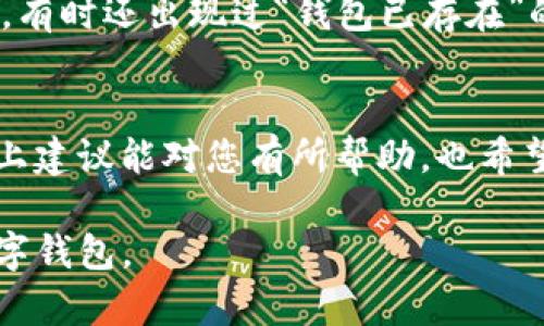 如果您在使用 imToken 钱包时遇到“钱包已存在”的提示，这意味着您尝试创建或导入的钱包已经在您的设备或应用中存在。以下是一些可能的解决方案和思考：

检查当前钱包
首先，您可以确认一下在 imToken 中当前已存在的钱包。打开 imToken 应用，查看主界面，看看是否已经有您要使用的钱包。如果有，您可以直接使用这个钱包，而无需再次创建。

导入现有钱包
如果您希望访问另一个钱包，可以选择“导入钱包”而不是创建新钱包。您需要提供您现有钱包的助记词或私钥。确保您输入的信息正确无误，因为这些信息决定了您能否访问钱包中的资产。

删除多余的钱包
如果您想要创建一个新的钱包，但由于之前的创建操作出现了冲突，您可以考虑删除旧的、您不再需要的钱包。在 imToken 的主界面中，选择钱包管理选项。通过相应的设置删除不需要的钱包，然后尝试重新创建钱包。

确保应用程序更新
有时候，手机上的应用程序可能会因为版本问题而出现一些异常情况。确保您已将 imToken 更新到最新版本，这可以解决一些潜在的错误或问题。

联系客服支持
如果您还是无法解决这个问题，可以考虑联系 imToken 的客户支持。提供您遇到的具体问题和发生的时间，客服团队将帮助您解决相关问题。

个人经历分享
记得我第一次使用钱包时也是遇到了类似的问题，那时候我对这个数字货币的世界一无所知，试图在各种平台之间创建新的钱包，有时还出现过“钱包已存在”的提示。经过尝试和反复，我逐渐熟悉了这些操作，也明白了保护自己的资产重要性。对于新手来说，保持耐心和谨慎是非常重要的。

总结与建议
在使用数字钱包时，保持冷静和理性非常重要。遇到问题并不是世界末日，很多时候都是可以通过适当的方法加以解决的。希望以上建议能对您有所帮助，也希望您在数字资产的世界中有一个愉快的体验。 

以上是一些应对 imToken 提示“钱包已存在”的解决方案，同时附加了一些个人经历和看法，希望能帮助您更好地理解和使用数字钱包。