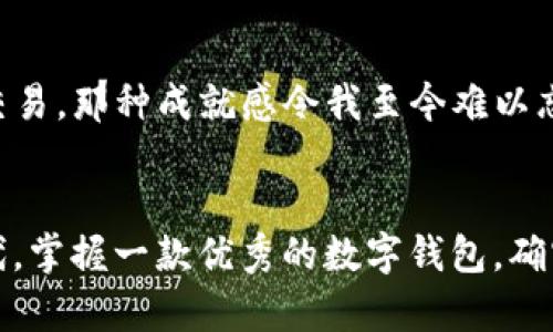 以太零钱包与imToken：数字钱包的实用价值和使用体验

以太零钱包,imToken,数字钱包/guanjianci

引言：数字货币时代的到来
无论是在街头的咖啡店，还是网上的购物平台，数字货币已经像空气一样悄然无息地融入了我们的生活。作为一名普通的数字货币爱好者，我的旅程始于一次偶然的接触。那时，我还记得自己坐在电脑前，兴致勃勃地寻找一种便捷的方式来管理我的以太坊资产。于是，我的冒险之旅便正式开始了。

以太零钱包的魅力
以太零钱包，顾名思义，主要是用于管理以太坊（Ether, ETH）及其相关代币的数字钱包。它的最大特点就是简易使用和安全性。我记得第一次使用以太零钱包时，那种简单明了的界面让我瞬间感受到数字资产管理的轻松。作为一个新手，最重要的一点就是能快速上手，而这款钱包极大地满足了我的这种需求。

imToken的强大功能
imToken是另一款备受欢迎的数字钱包，它能够支持多种区块链资产，不仅仅局限于以太坊。它的多功能性让我一直以来都感到惊讶，从资产管理到去中心化交易，可以说是应有尽有。我第一次下载imToken时，里面的各种功能让我眼花缭乱。至今仍然记得在与朋友分享时，他们对这款钱包的赞不绝口，更让我坚定了使用这款钱包的决心。

安全性：资产的保护神
随着数字货币的不断升温，钱包的安全性显得尤为重要。以太零钱包和imToken都提供了很高的安全保证。在我使用这些钱包的过程中，我深刻体会到自我保护的重要性。例如，要确保私钥的安全，义无反顾地在不同的设备上进行双重认证。就像我小时候常常听到的那句“安全第一”一样。每次保证自己的资产安全时，我内心都无比安心。

用户体验：个性化的选择
在使用以太零钱包和imToken的过程中，用户体验无疑是我最关注的部分。以太零钱包以其简洁直观的操作界面吸引了我，而imToken则以丰富的功能和多样化的选择让我流连忘返。这让我想到每个人的需求都不尽相同，就像我小时候喜欢的各种玩具，有些人偏爱简单的积木，有些人则喜欢复杂的拼图。

去中心化交易所的应用
随着我对数字货币理解的加深，去中心化交易所也逐渐进入了我的视野。imToken支持去中心化交易所的功能让我感受到了一种科技的未来感。记得我第一次在imToken上完成了一笔去中心化交易，那种成就感令我至今难以忘怀。对于投资者而言，使用这些去中心化平台让我倍感安心，因为它让我掌握了更多的控制权。

总结：选择适合自己的数字钱包
总的来说，以太零钱包和imToken都是非常优秀的数字钱包选择，各自有其独特的魅力。无论你是初学者还是资深玩家，都能在这两款钱包中找到适合自己的工具。在这个快速变化的数字货币时代，掌握一款优秀的数字钱包，确实能让我们的投资之路更加顺畅。作为使用者，我从中获得的，不仅仅是简单的资产管理，更是对未来资金运用的一种积极探索。就像我小时候追逐梦想一样，数字世界的探索让我充满激情与期待。
