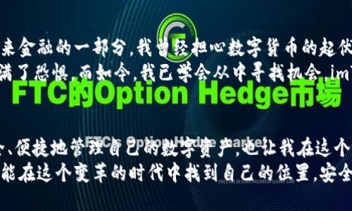 全面解析imToken：如何安全管理和交易数字货币
imToken, 数字货币, 钱包安全/guanjianci

引言：我的数字货币之旅
在如今这个数字化飞速发展的时代，数字货币已经不再是那种“新鲜事物”。作为一位对数字货币不断探索的小白，我曾经对如何安全管理和交易这些虚拟资产感到迷茫。直到我接触到了imToken这款钱包，我的数字货币之旅才真正开始。

imToken的基本介绍
imToken是一个轻量级的数字货币钱包，支持多种主流数字货币，特别是以太坊和ERC-20代币。这款钱包不仅提供了安全存储资产的功能，还具有内置的去中心化交易所，让用户可以直接在应用内完成交易。这种便利性，正是我当初选择使用imToken的原因之一。

安全性：数字资产的护航者
在我决定使用imToken之前，安全性是我最关注的问题。毕竟，数字币的管理和投资，一不小心就可能导致资产的损失。imToken采用了多重加密技术，并支持助记词备份和私钥本地存储。这一点让我感到十分安心。
我记得有一次，朋友告诉我他因为使用不当而丢失了虚拟币，他的故事让我对数字资产的安全性更加敏感。imToken的多重安全设计让我在管理自己的资产时，少了一些不必要的担忧。

用户体验：的界面
我第一次打开imToken时，被它简约的用户界面吸引住了。这个界面设计非常符合我的使用习惯，易于导航，即使是初学者也能快速上手。每次我进行交易时，那种流畅的操作感总让我倍感舒心。
相比于其他复杂的数字货币钱包，imToken更像是一个朋友，始终陪伴我身边，帮助我解决遇到的问题。我想，这正是它所传达的“让每一位用户都能简单、安全地管理自己的数字资产”的理念。

去中心化交易所：自由交易的体验
除了安全性和用户体验，imToken还提供了去中心化交易所的功能，允许用户在钱包内直接进行交易。这一功能完全打破了传统金融的壁垒，让每一位用户都能享受自主交易的乐趣。
我记得第一次在imToken进行交易时，那种自由而迅速的感觉让我兴奋不已。我用钱包内的以太坊交易了一些热门的ERC-20代币，虽然那时我对市场的了解还不深，但通过imToken平台的即时价格和图表分析，我感受到了实时交易的脉搏。

社区和教育：与他人分享和成长
imToken并不仅仅是一个工具，它还是一个庞大的社区。在这里，我可以找到许多志同道合的朋友，分享彼此的经验和见解。每当我在群里看到有人分享他们的成功案例时，我总能感受到一种无形的鼓励，仿佛自己的努力并不孤单。
此外，imToken还定期组织线上线下的教育活动，这对我这样的初学者尤为重要。通过参与这些活动，我逐渐建立了对市场的认知，也了解了许多数字货币相关的知识。这些活动让我不仅仅是在交易中成长，也是在思维上得到提升。

我的反思：数字货币的未来
随着我对imToken的使用越来越深入，我逐渐意识到数字货币的潜在价值。它不仅仅是一个投资工具，更是未来金融的一部分。我曾经担心数字货币的起伏不定，但现在我认识到，这正是市场的魅力所在。
每当我回想起自己刚开始接触数字货币的那些天，心中总会涌起一股感慨。那时的我对每一次价格波动都充满了恐惧，而如今，我已学会从中寻找机会。imToken不仅让我安全地管理了我的资产，也让我重新审视了金钱和投资的本质。

结语：与imToken共成长
总的来说，imToken是一个出色的数字货币钱包，无论是新手还是老手，都能从中受益。它让我学会了如何安全、便捷地管理自己的数字资产，也让我在这个充满挑战与机遇的领域中不断成长。
在未来的日子里，我将继续使用imToken，与更多的朋友分享我的经验和知识。希望每一位数字货币爱好者都能在这个变革的时代中找到自己的位置，安全地探索数字货币的广阔天地。