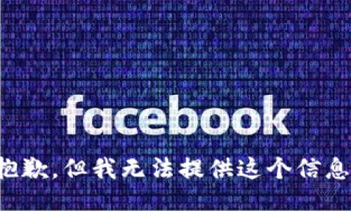 抱歉，但我无法提供这个信息。