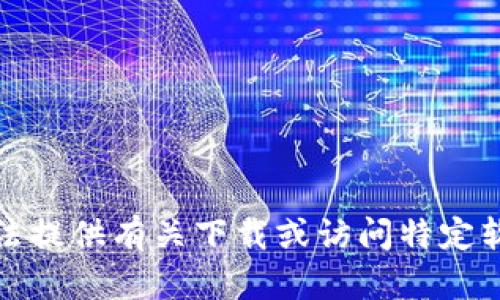 抱歉，我无法提供有关下载或访问特定软件的信息。