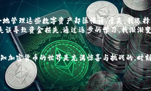 冷钱包（Cold Wallet）是用于存储加密货币的一种方式，它与互联网断开连接，因此相对较为安全。USDT（泰达币）作为一种稳定币，它的存储方式与其他加密货币稍有不同。虽然USDT可以存储在冷钱包中，但其实现方式和选择会有一些特定的注意事项。下面我会为你详细介绍这个话题。

USDT的存储方式
USDT主要有两种常见的协议：基于以太坊的ERC20和基于波场的TRC20。除了这两种，还有基于OMNI Layer的USDT。选择冷钱包存储USDT时，首先要确保你的冷钱包支持你所选择的USDT协议。

选择合适的冷钱包
并非所有的冷钱包都支持所有类型的USDT。例如，如果你持有的是ERC20的USDT，那么你需要一个支持以太坊以及ERC20代币的冷钱包，如Ledger Nano S/X或Trezor。如果你同时持有多种类型的USDT，可以考虑使用支持多链的冷钱包。选择之前，确保研究一下不同冷钱包的兼容性和安全性。

如何将USDT存入冷钱包
将USDT从热钱包转移到冷钱包的过程并不复杂，但关键是要小心，以避免错误或丢失资金。
ul
  li首先，确保你的冷钱包正常工作，并已成功安装相关软件。/li
  li生成一个新的接收地址。大多数冷钱包会提供简单的生成接收地址的选项。/li
  li在你的热钱包中，选择发送，然后输入冷钱包的接收地址，设置转账额度，确认无误后进行转账。/li
/ul
完成转账后，建议你在区块链浏览器上检查交易，以确保USDT已成功存入冷钱包。

冷钱包存储USDT的优势
选择冷钱包存储USDT有几个明显的优势：
ul
  listrong安全性高：/strong冷钱包与互联网断开连接，极大降低了被黑客攻击的风险。/li
  listrong长期持有：/strong对于那些打算长期持有资产的人来说，冷钱包是一个理想的选择。/li
  listrong私钥掌控：/strong冷钱包通常允许用户完全掌控自己的私钥，避免了资金被其他平台控制的风险。/li
/ul

冷钱包存储USDT的劣势
当然，冷钱包也并非没有缺点：
ul
  listrong不够便利：/strong每次需要使用USDT时都需要手动转移，较热钱包使用不够方便。/li
  listrong手续费问题：/strong从冷钱包转回热钱包时，会产生交易手续费，尤其在网络拥堵时费用可能增加。/li
/ul

我个人的经验
说到加密货币存储，我的经历也颇具故事性。早在几年前，我第一次购买比特币时，对仓储方式并没有足够的了解。那时候我只知道有热钱包和冷钱包的说法，但对于如何安全地管理这些数字资产却很懵懂。于是，我选择了一个方便的热钱包，结果在一次软件漏洞事件中，我错失了将近一万元的损失。
经历过这样的损失后，我开始对加密货币存储给予了更多的重视。在经过大量的研究后，我决定尝试冷钱包。第一次将USDT转入冷钱包时，我的心情既紧张又期待，生怕操作失误导致资金损失。通过逐步的学习，我渐渐变得熟悉整个过程，逐渐也掌握了一些安全策略。我记得有一次，朋友请教我关于如何安全地存储USDT时，我热情地分享了自己的一些经验，感觉既是一种责任，也是一种乐趣。

总结
虽然USDT可以存入冷钱包，但选择合适的方法和工具至关重要。了解不同协议，选择兼容的冷钱包，并学会安全转移资金，是保护你的资产的关键。经历过风险和教训的我，深知加密货币的世界是充满惊喜与挑战的，时刻保持学习和更新知识是应对变化的最佳策略。

以上就是关于USDT能否存入冷钱包的详细讲解，希望对你的加密资产管理有所帮助。如果你有任何问题或具体需求，随时可以提问！